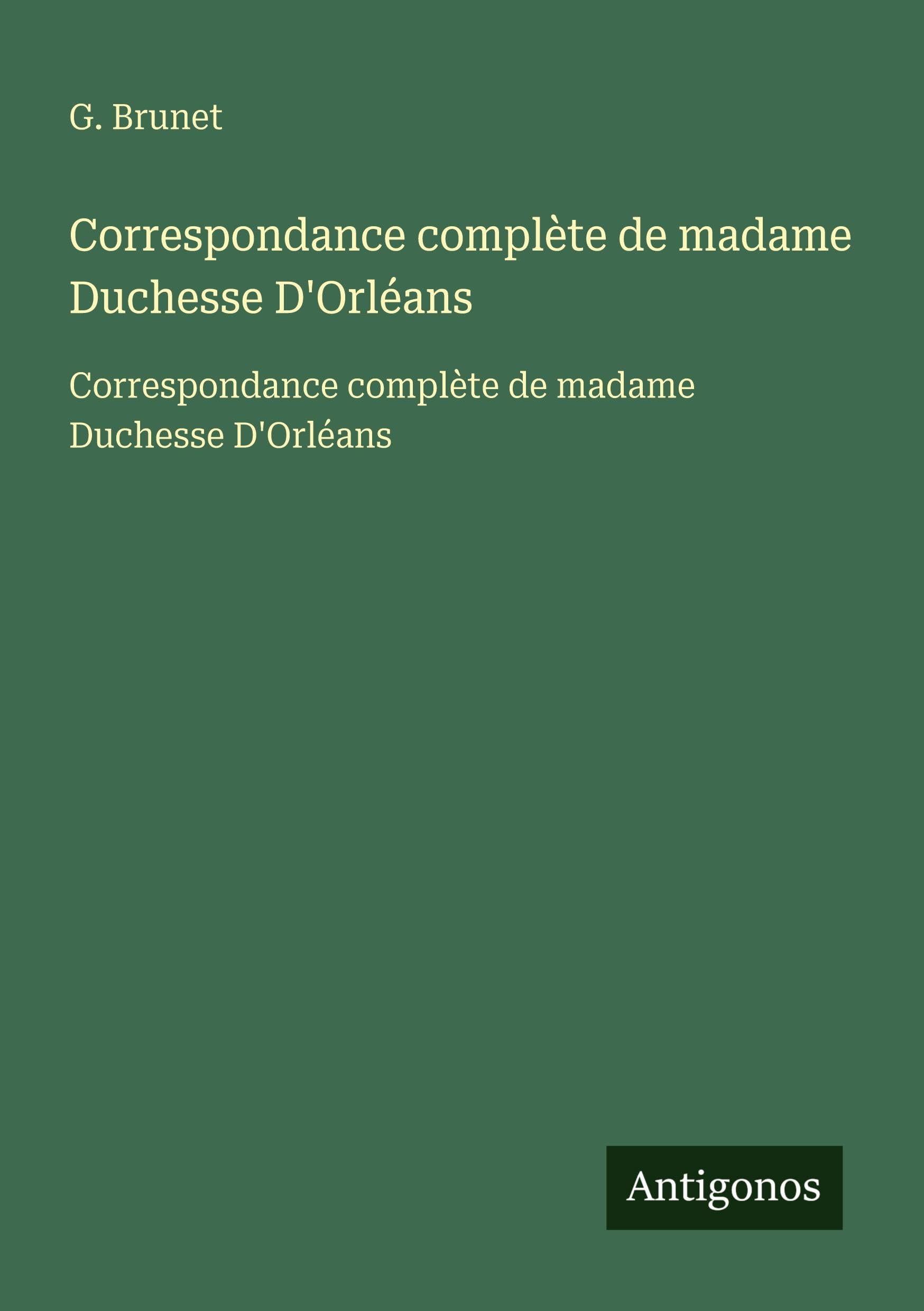 Correspondance complète de madame Duchesse D'Orléans: Correspondance complète de madame Duchesse D'Orléans Classics
