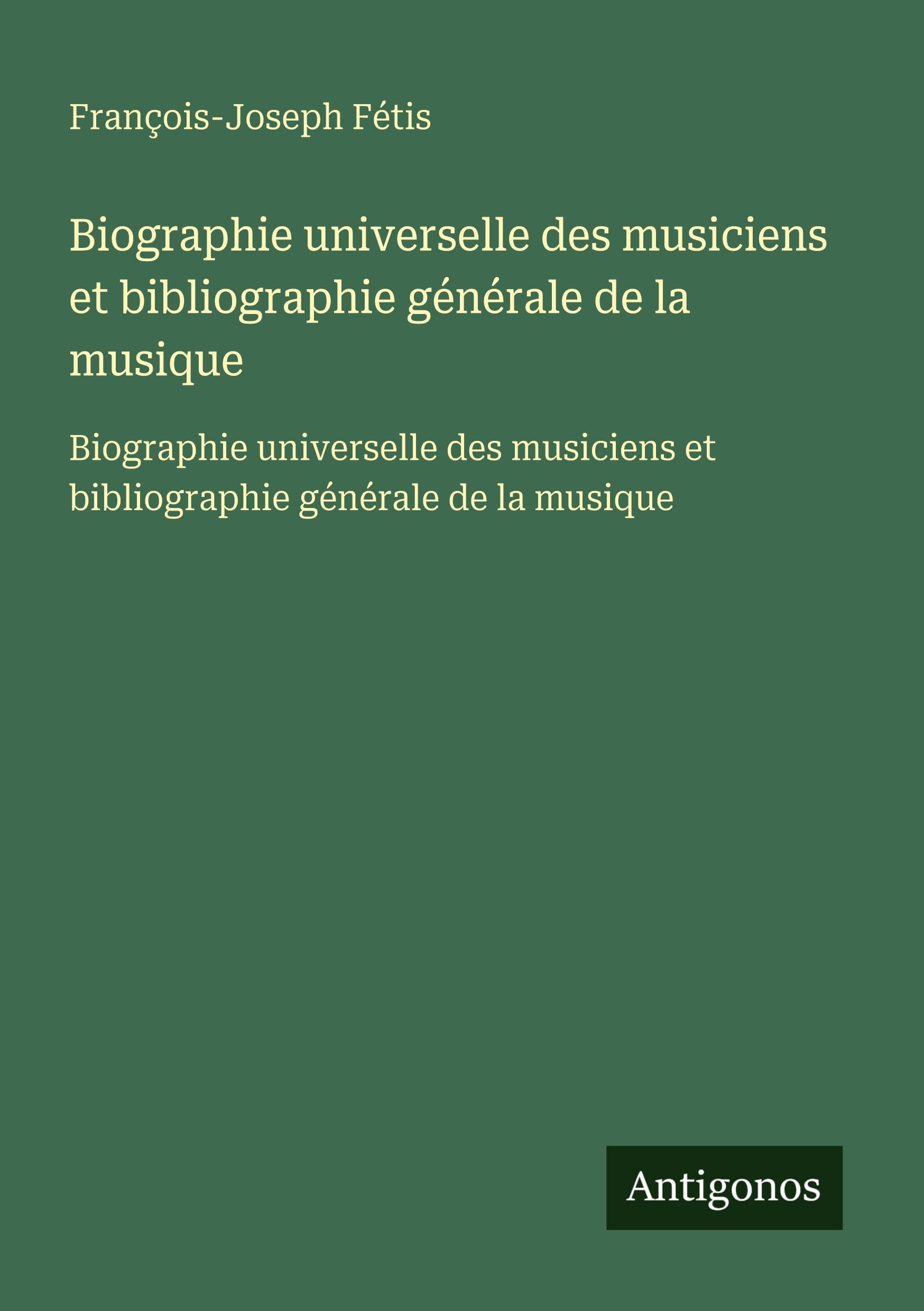 Biographie universelle des musiciens et bibliographie générale de la musique: Biographie universelle des musiciens et bibliographie générale de la musique Classics
