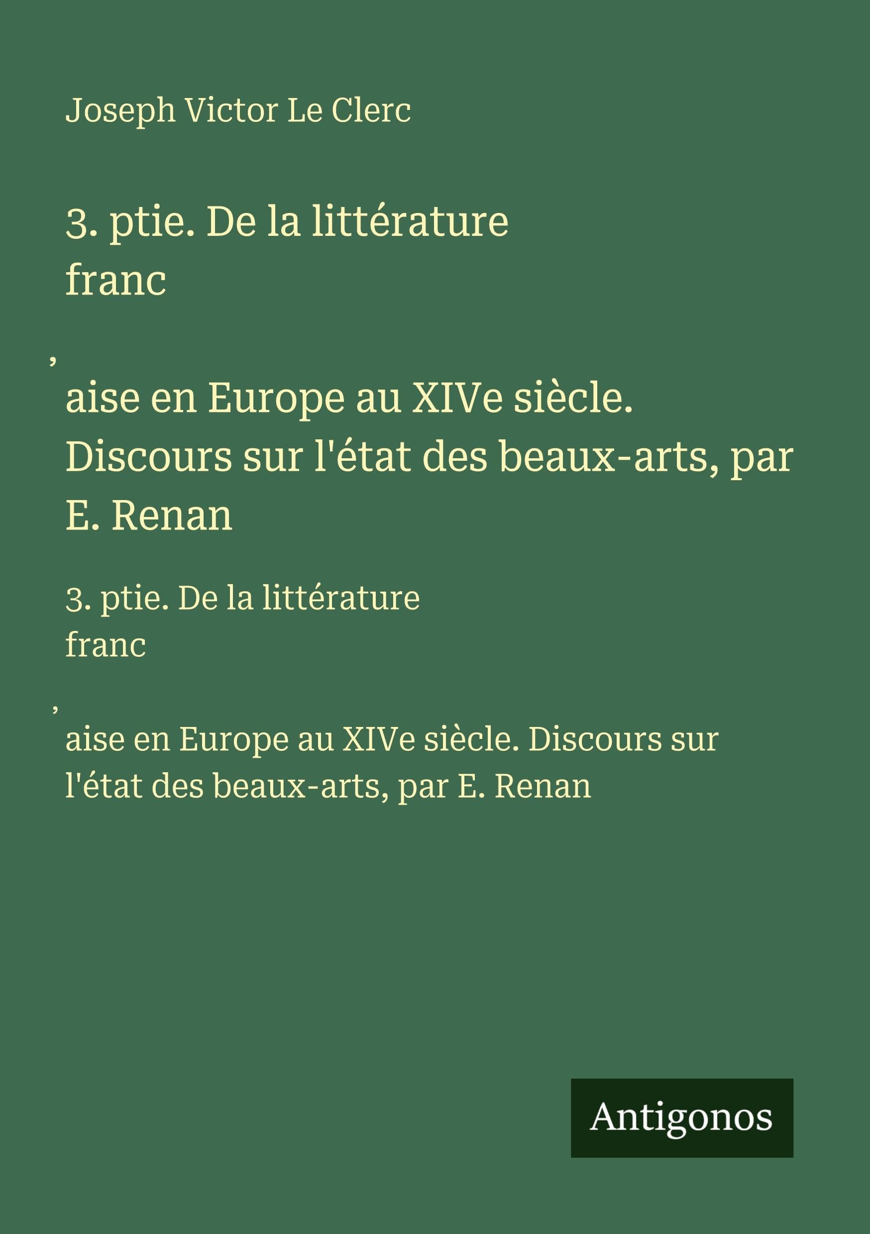 3. ptie. De la littérature franc¿aise en Europe au XIVe siècle. Discours sur l'état des beaux-arts, par E. Renan: 3. ptie. De la littérature ... sur l'état des beaux-arts, par E. Renan Classics