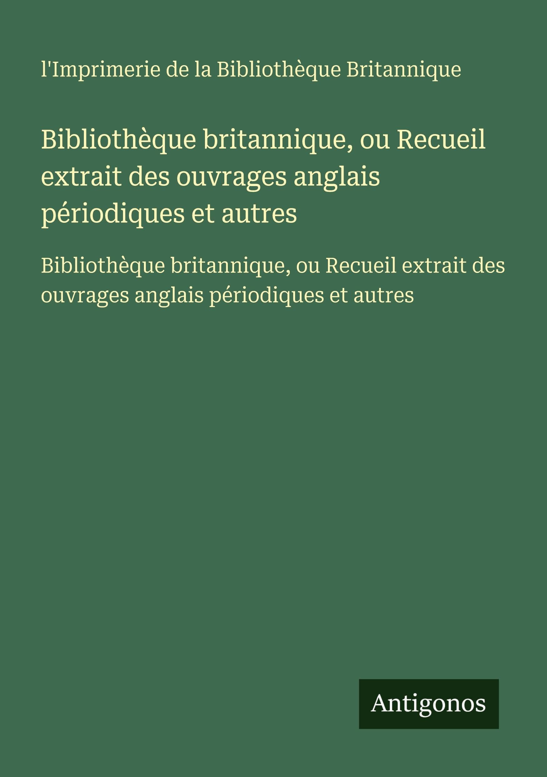 Bibliothèque britannique, ou Recueil extrait des ouvrages anglais périodiques et autres: Bibliothèque britannique, ou Recueil extrait des ouvrages anglais périodiques et autres Classics