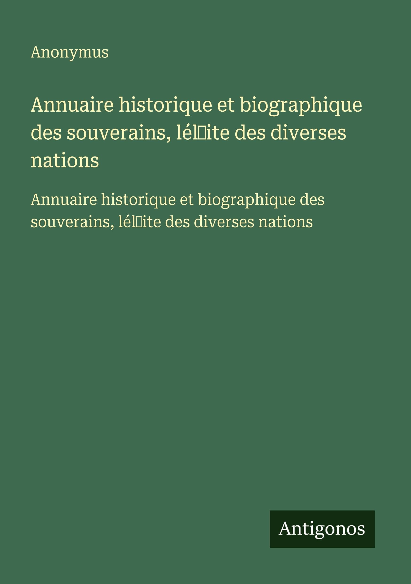 Annuaire historique et biographique des souverains, lél¿ite des diverses nations: Annuaire historique et biographique des souverains, lél¿ite des diverses nations Classics