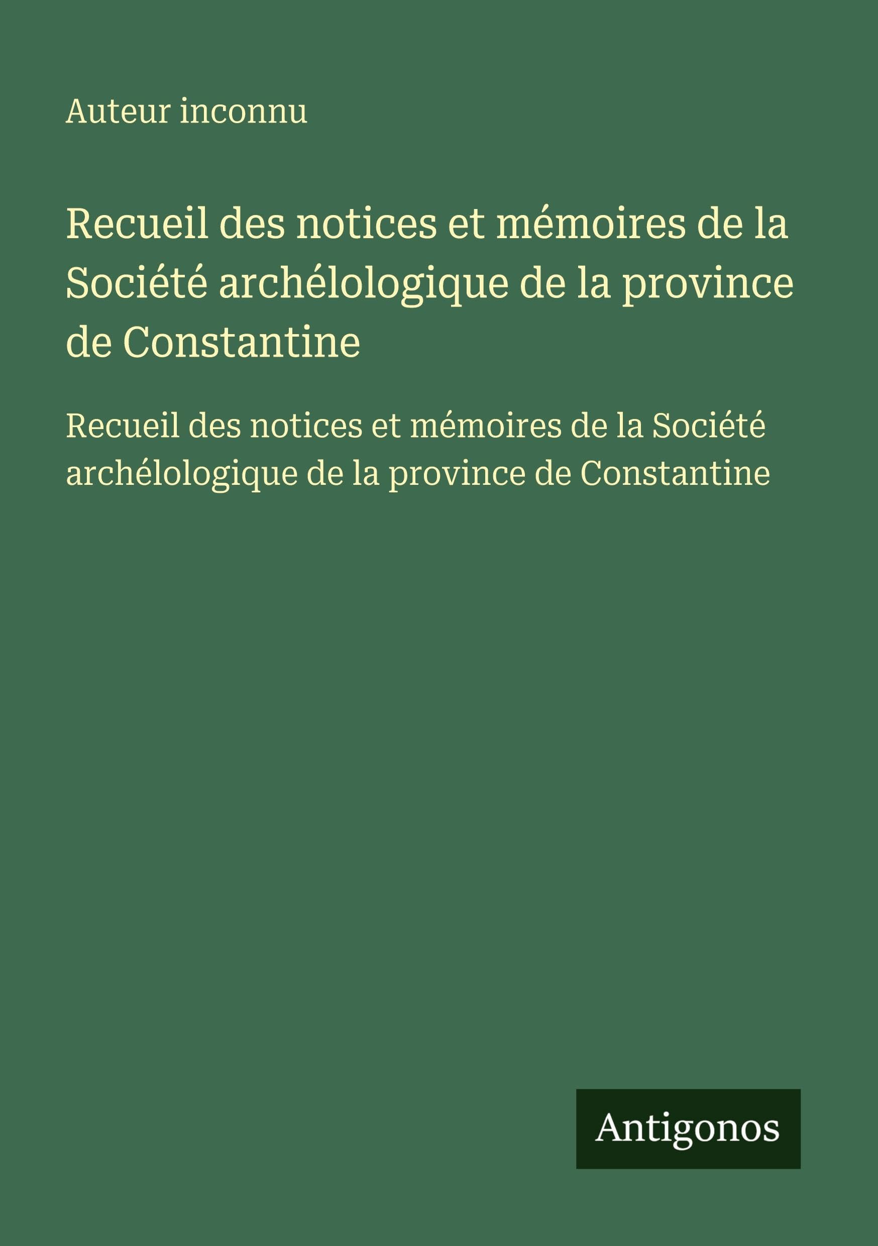 Recueil des notices et mémoires de la Société archélologique de la province de Constantine: Recueil des notices et mémoires de la Société archélologique de la province de Constantine Classics