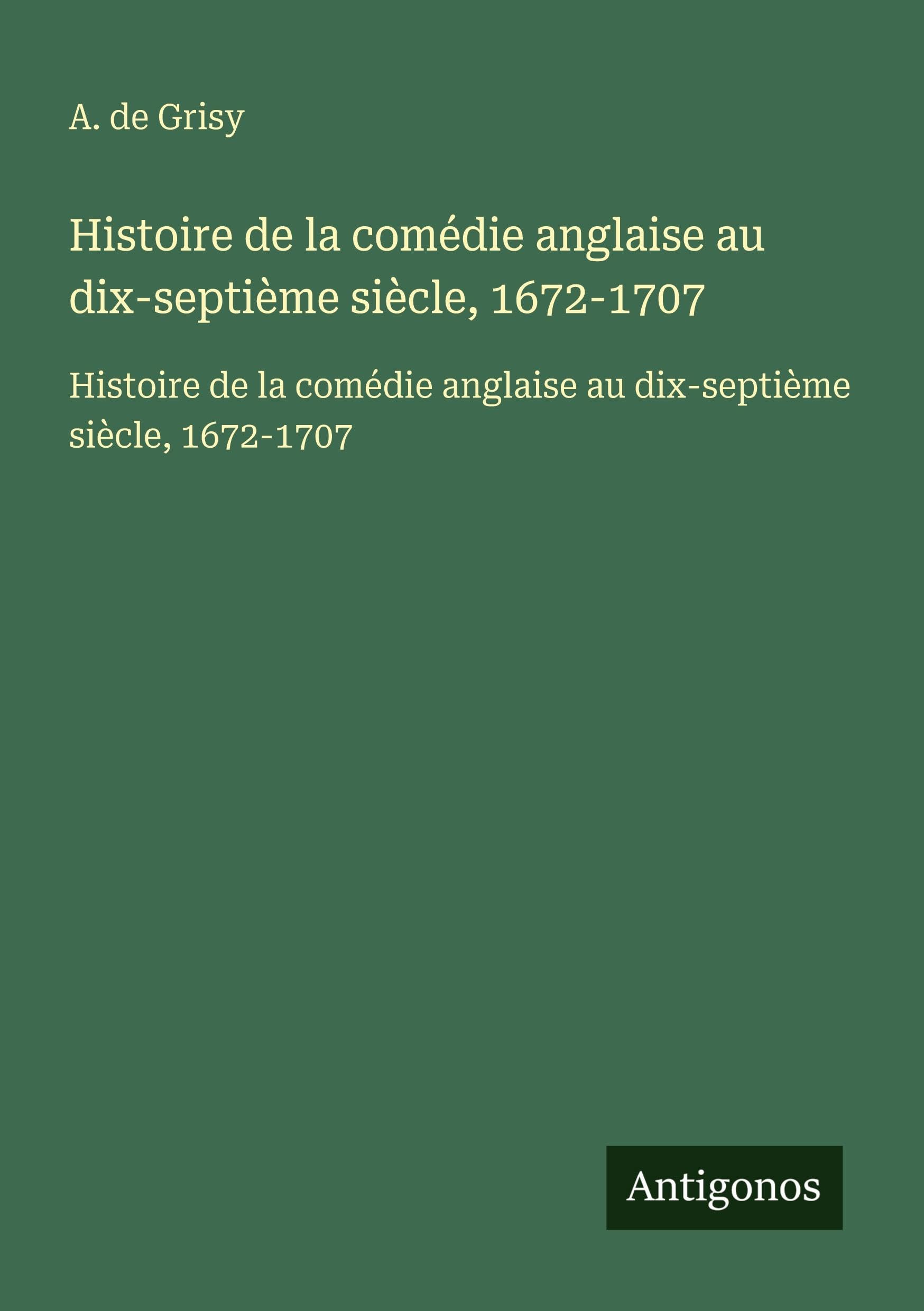 Histoire de la comédie anglaise au dix-septième siècle, 1672-1707: Histoire de la comédie anglaise au dix-septième siècle, 1672-1707 Classics