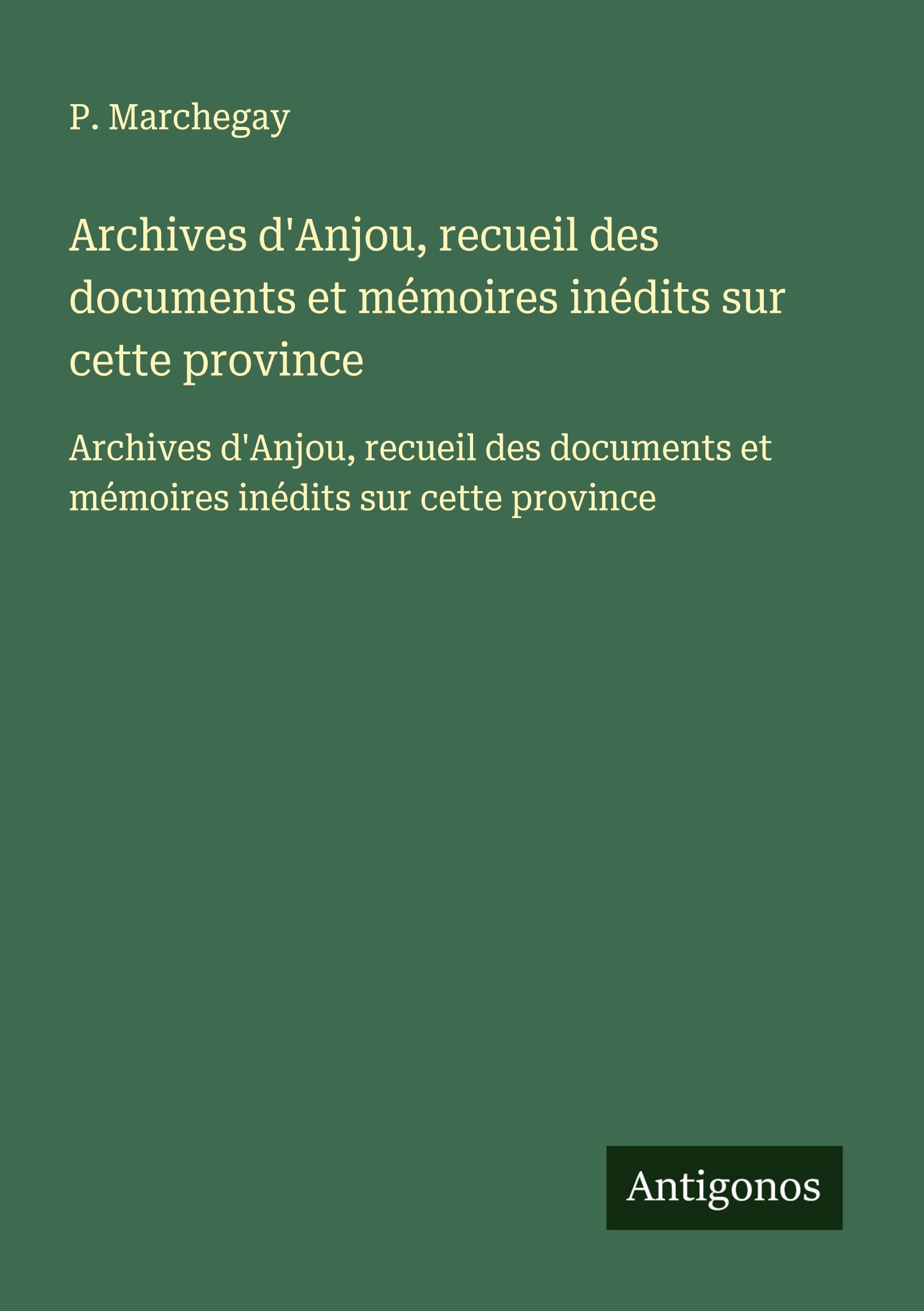 Archives d'Anjou, recueil des documents et mémoires inédits sur cette province: Archives d'Anjou, recueil des documents et mémoires inédits sur cette province Classics