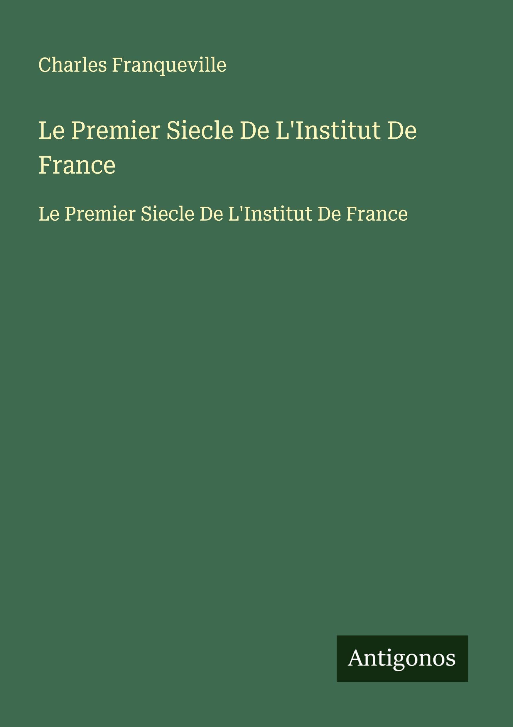 Le Premier Siecle De L'Institut De France: Le Premier Siecle De L'Institut De France Classics