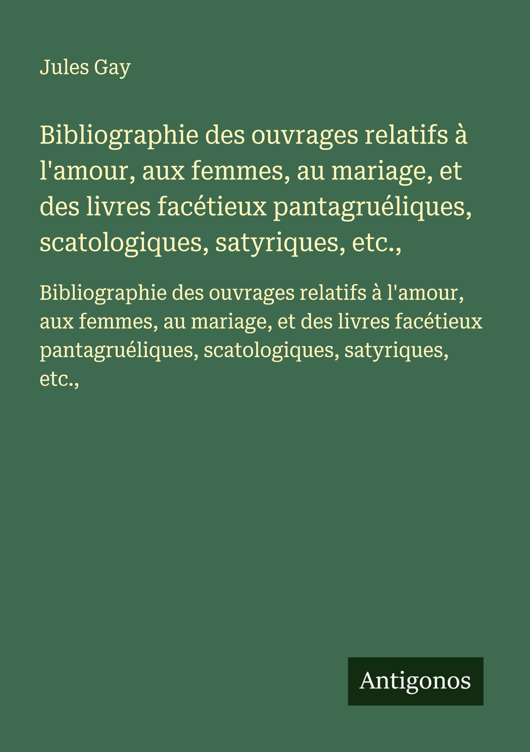 Bibliographie des ouvrages relatifs à l'amour, aux femmes, au mariage, et des livres facétieux pantagruéliques, scatologiques, satyriques, etc.,: ... scatologiques, satyriques, etc., Classics