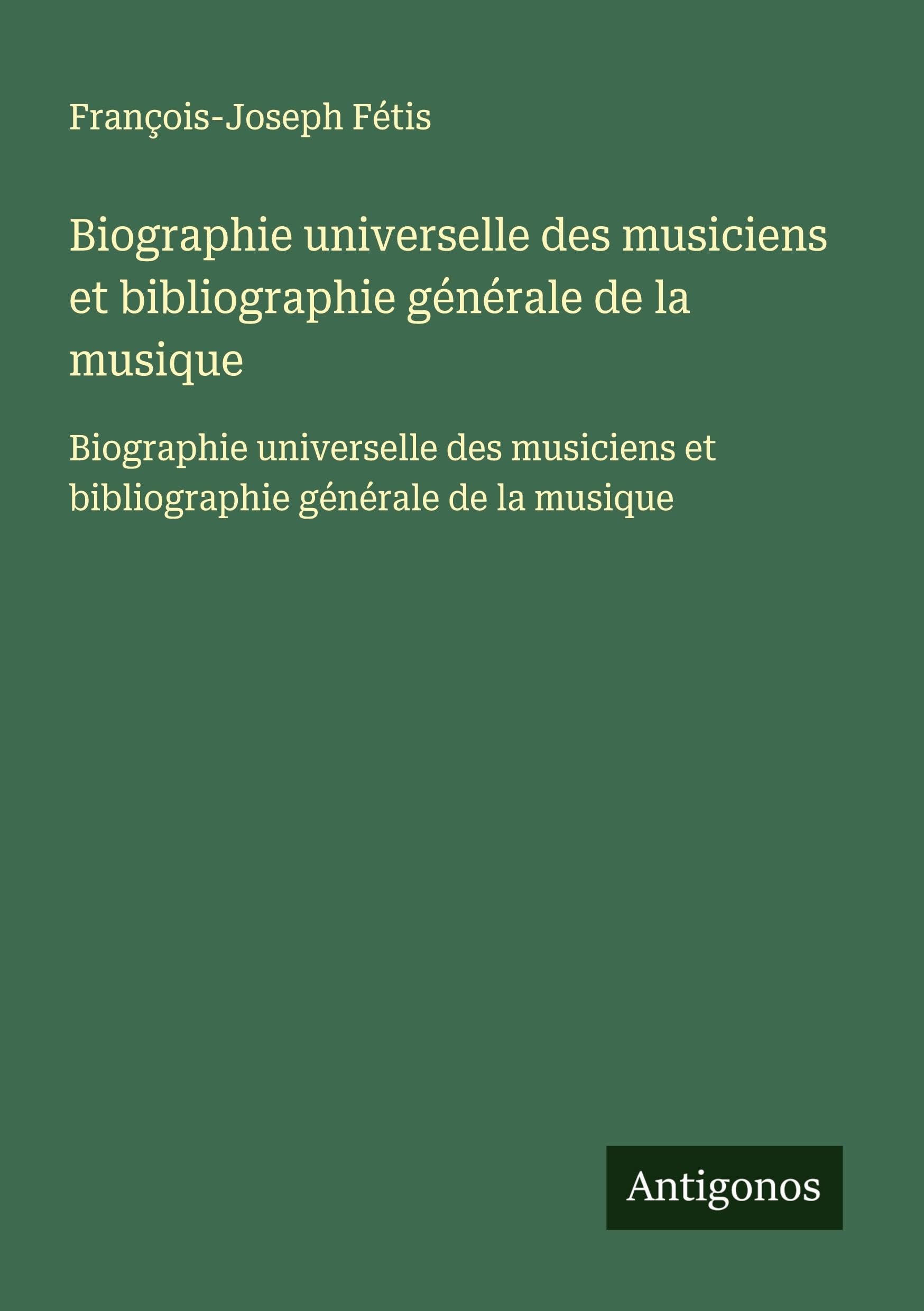 Biographie universelle des musiciens et bibliographie générale de la musique: Biographie universelle des musiciens et bibliographie générale de la musique Classics