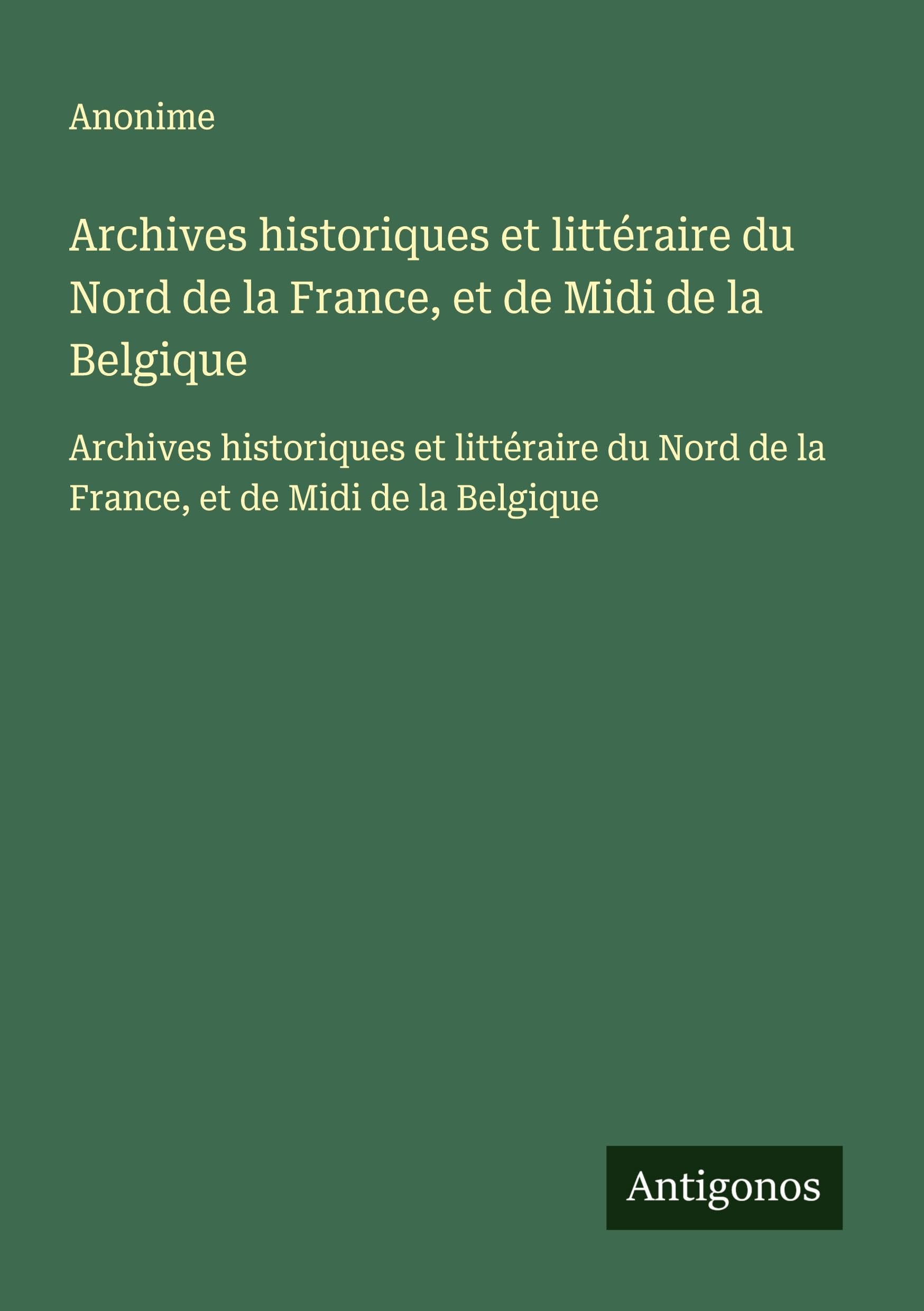 Archives historiques et littéraire du Nord de la France, et de Midi de la Belgique: Archives historiques et littéraire du Nord de la France, et de Midi de la Belgique Classics