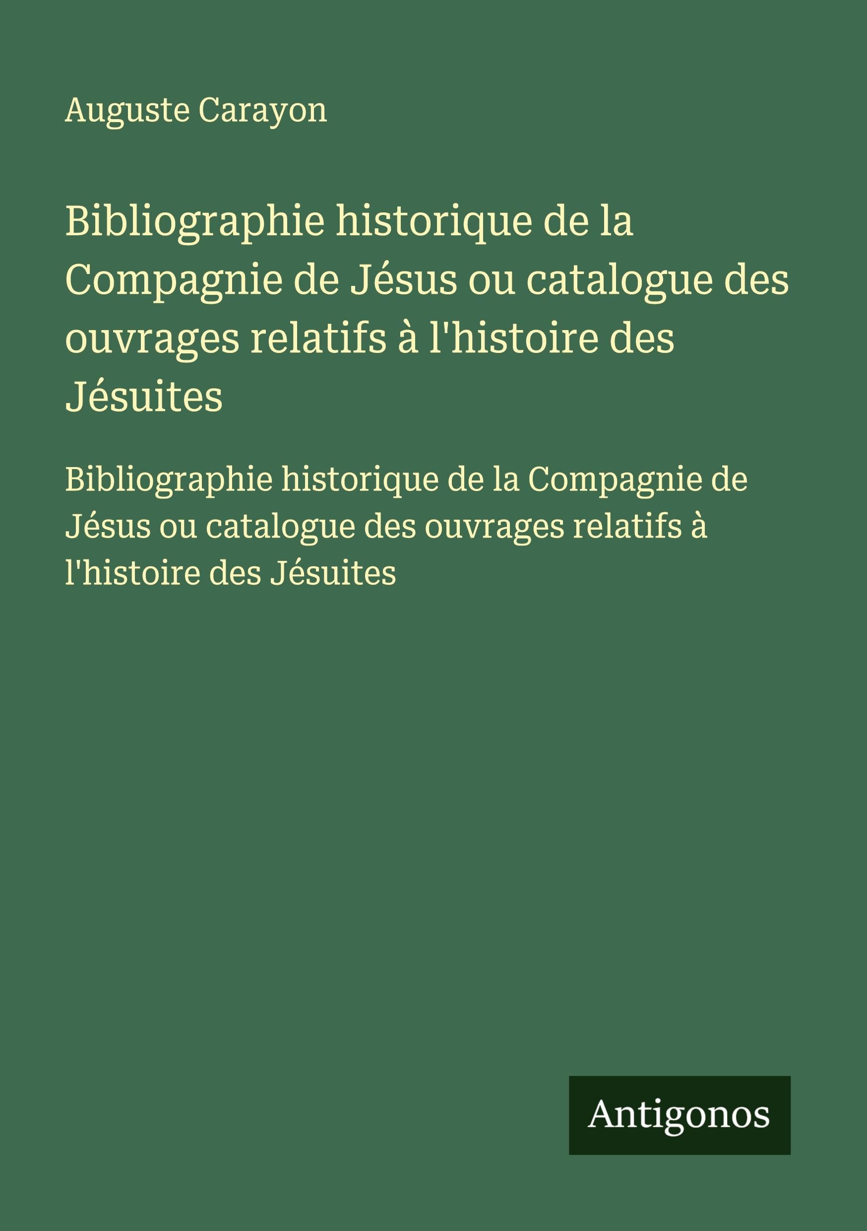 Bibliographie historique de la Compagnie de Jésus ou catalogue des ouvrages relatifs à l'histoire des Jésuites: Bibliographie historique de la ... ouvrages relatifs à l'histoire des Jésuites Classics