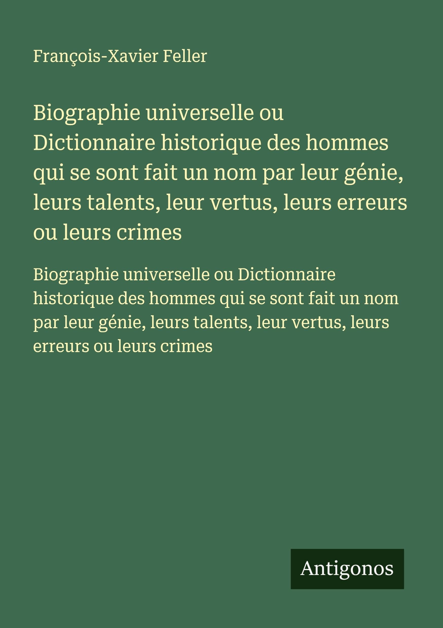 Biographie universelle ou Dictionnaire historique des hommes qui se sont fait un nom par leur génie, leurs talents, leur vertus, leurs erreurs ou ... leur vertus, leurs erreurs ou leurs crimes Classics