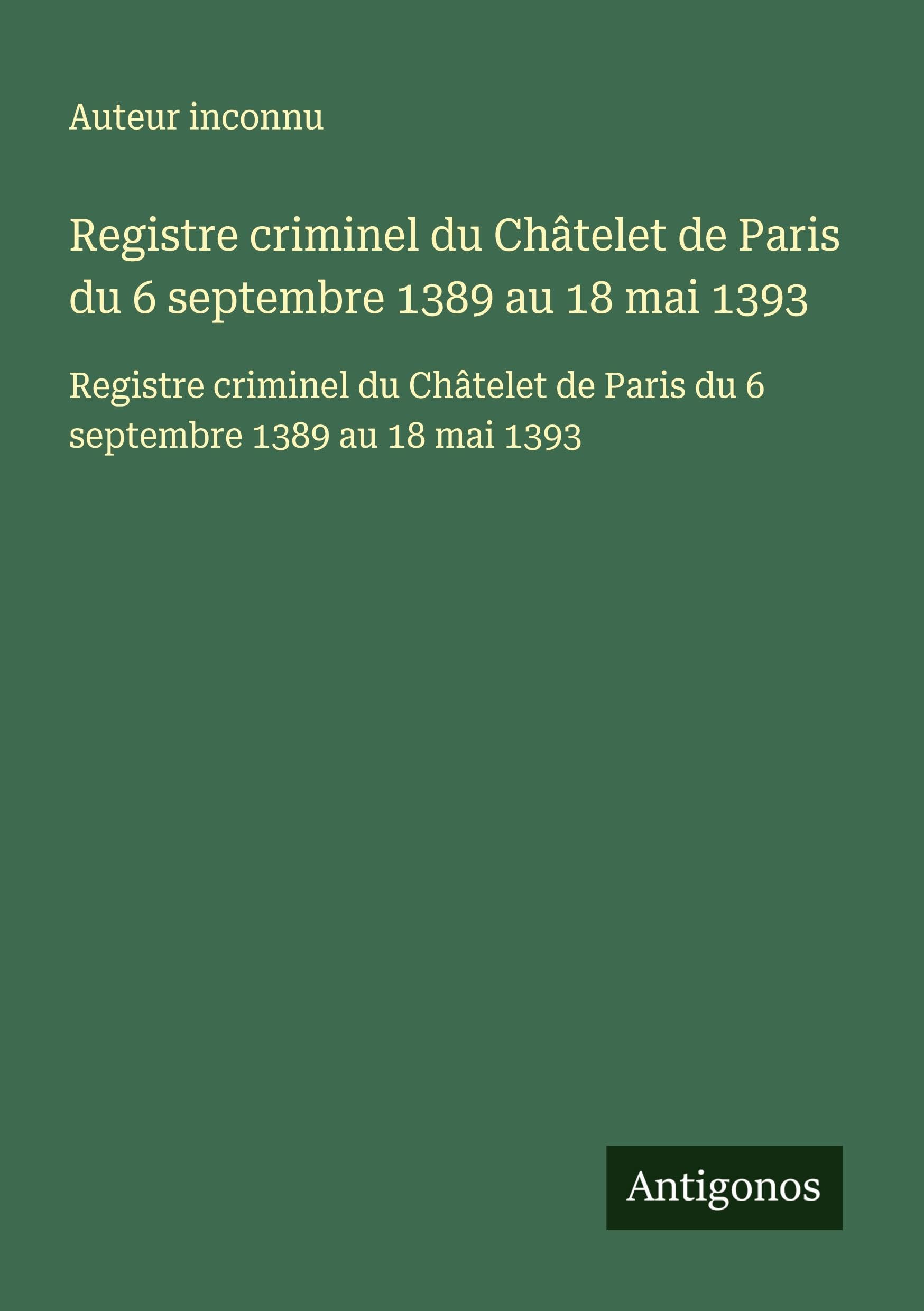 Registre criminel du Châtelet de Paris du 6 septembre 1389 au 18 mai 1393: Registre criminel du Châtelet de Paris du 6 septembre 1389 au 18 mai 1393 Classics