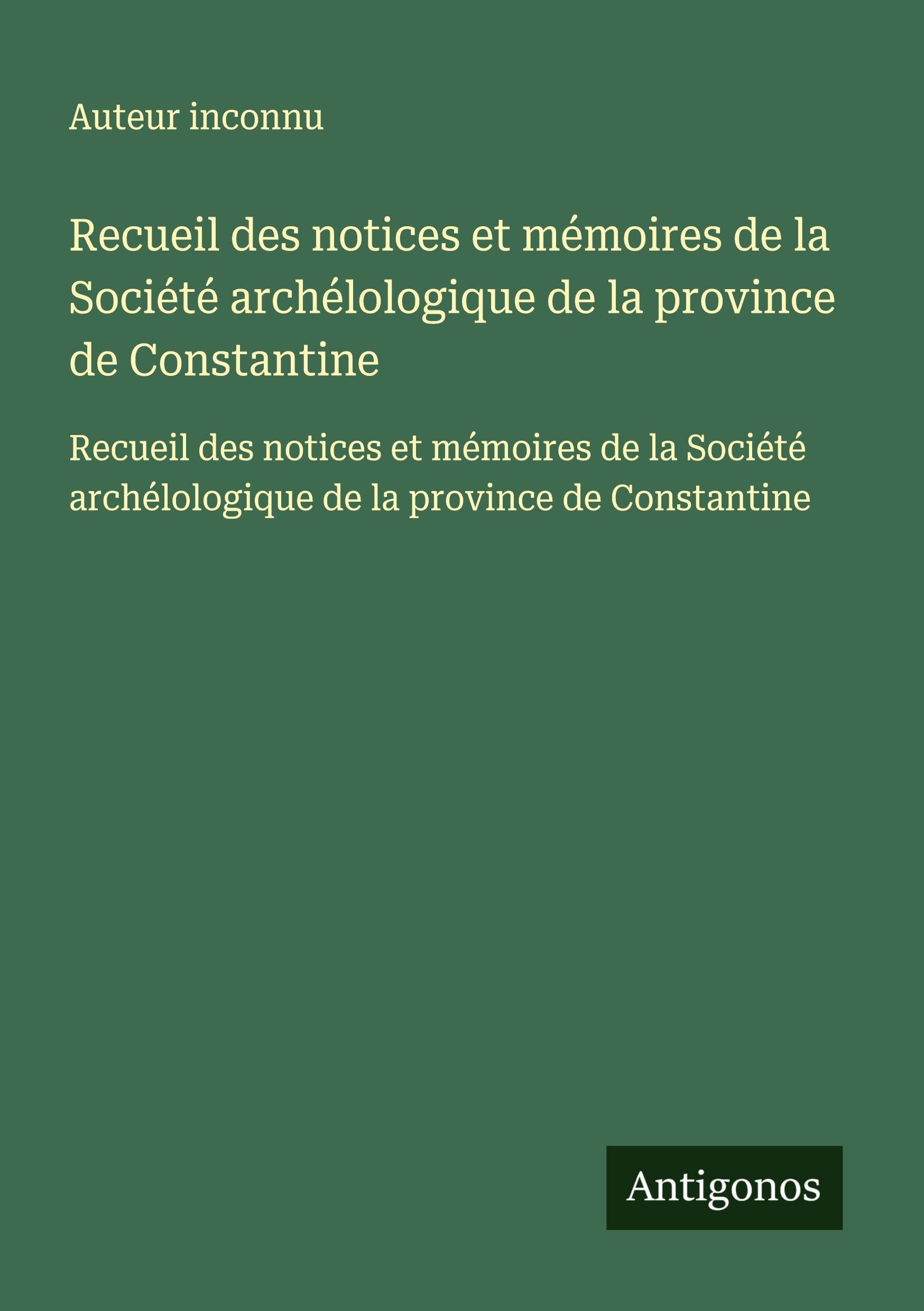 Recueil des notices et mémoires de la Société archélologique de la province de Constantine: Recueil des notices et mémoires de la Société archélologique de la province de Constantine Classics
