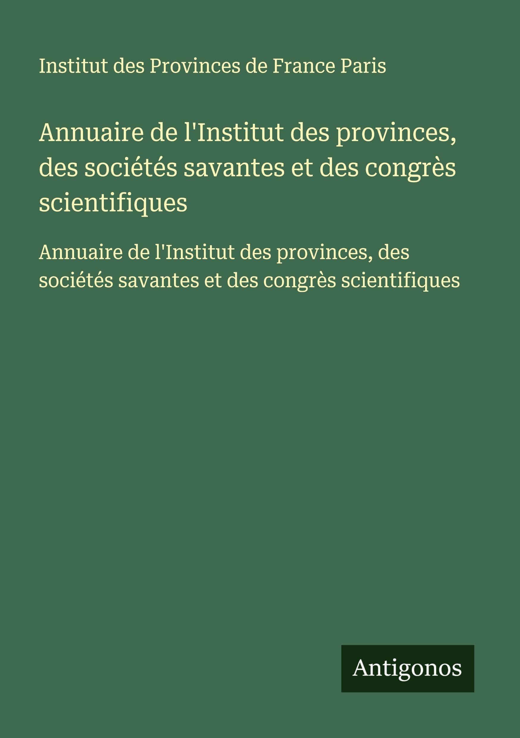Annuaire de l'Institut des provinces, des sociétés savantes et des congrès scientifiques: Annuaire de l'Institut des provinces, des sociétés savantes et des congrès scientifiques Classics