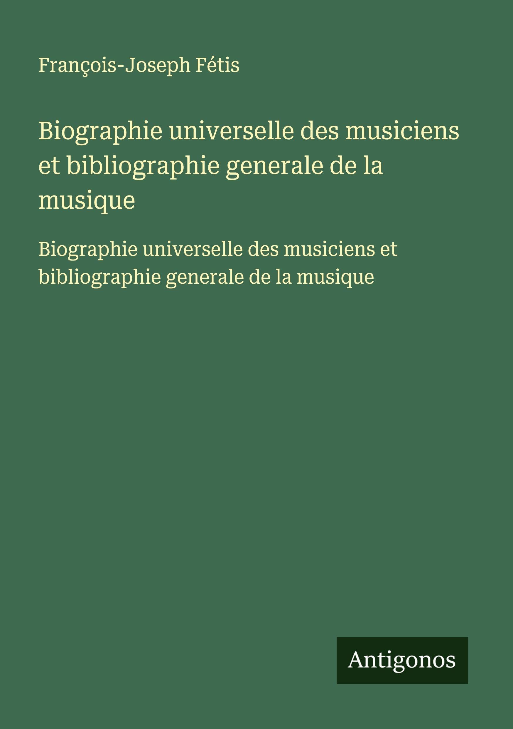 Biographie universelle des musiciens et bibliographie generale de la musique: Biographie universelle des musiciens et bibliographie generale de la musique Classics