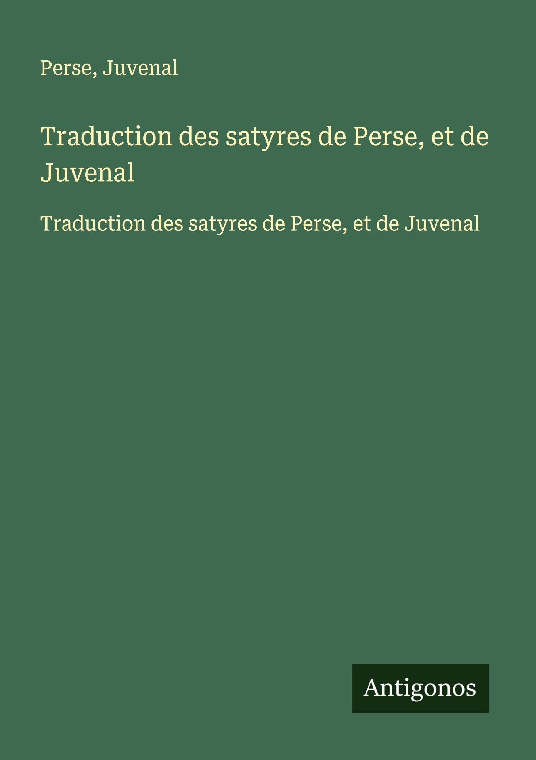 Traduction des satyres de Perse, et de Juvenal: Traduction des satyres de Perse, et de Juvenal Classics