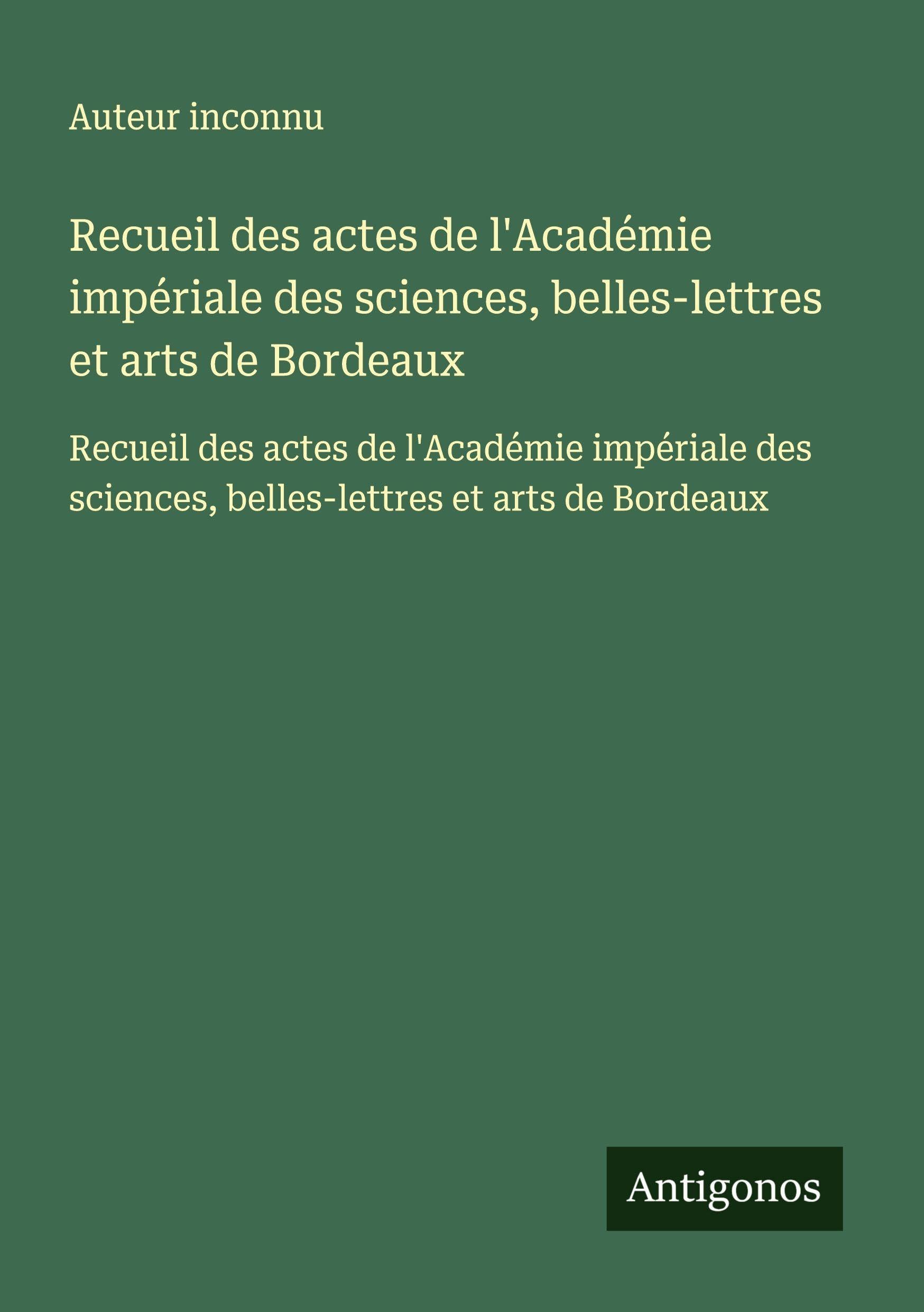 Recueil des actes de l'Académie impériale des sciences, belles-lettres et arts de Bordeaux: Recueil des actes de l'Académie impériale des sciences, belles-lettres et arts de Bordeaux Classics