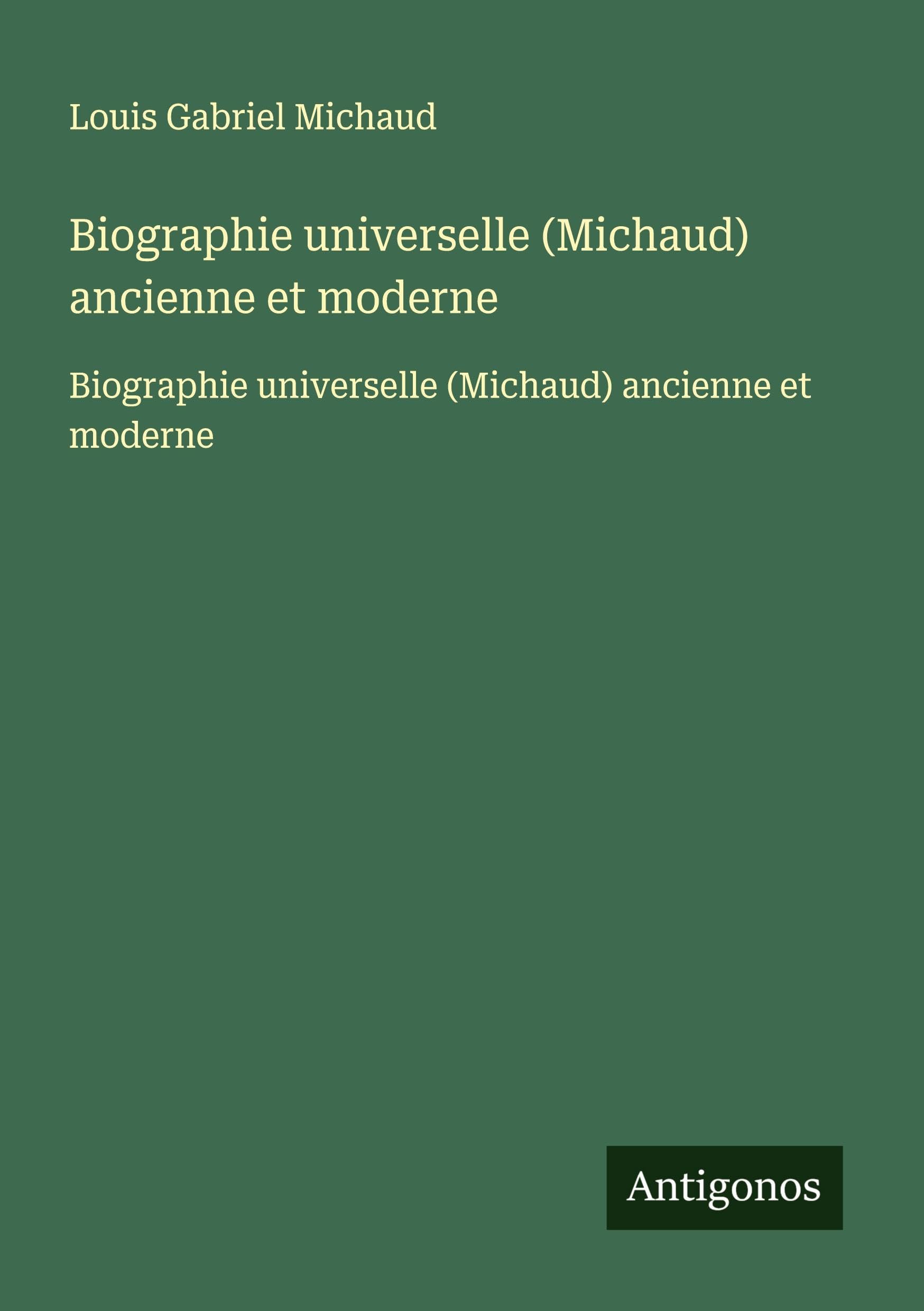Biographie universelle (Michaud) ancienne et moderne: Biographie universelle (Michaud) ancienne et moderne Classics