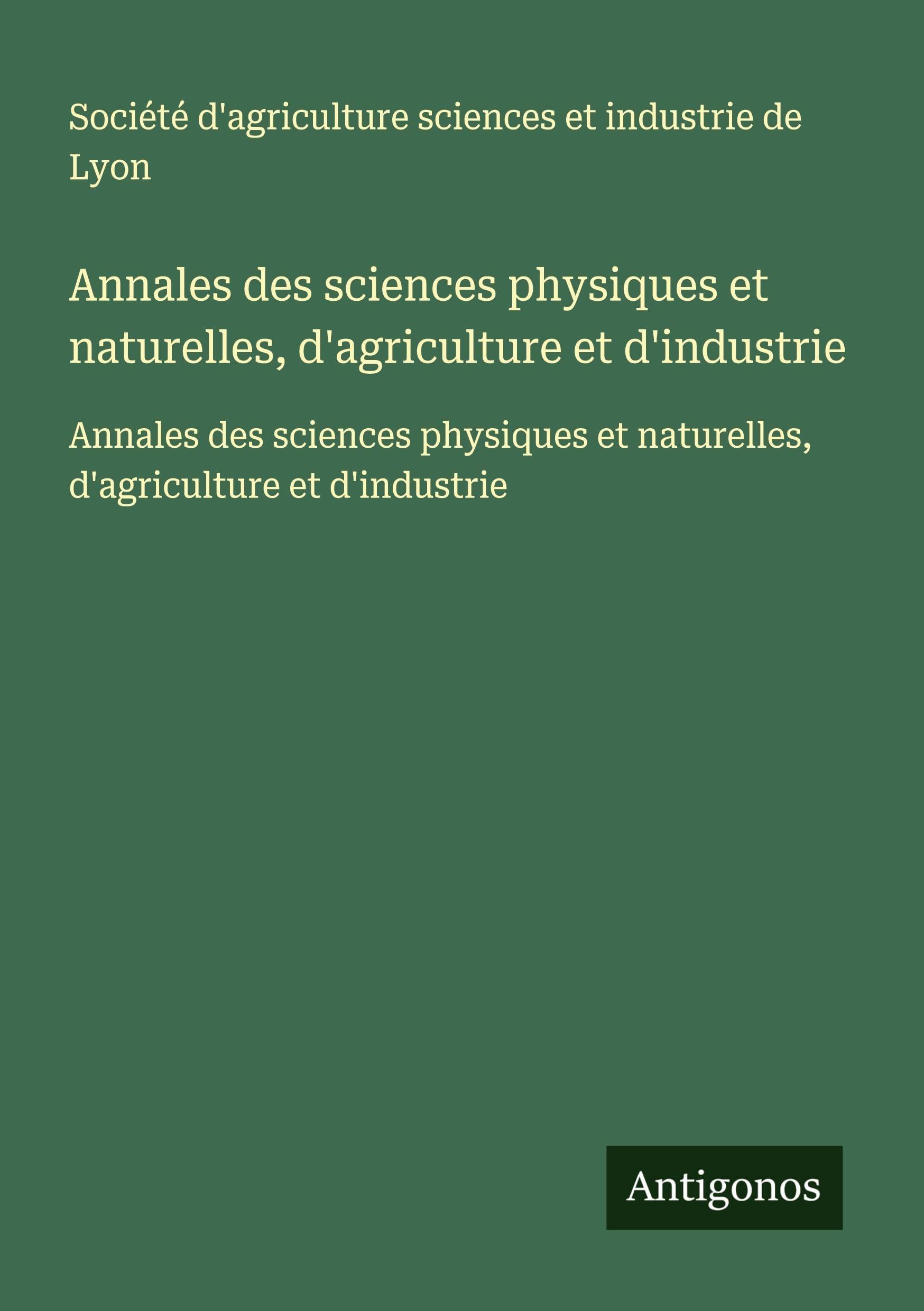 Annales des sciences physiques et naturelles, d'agriculture et d'industrie: Annales des sciences physiques et naturelles, d'agriculture et d'industrie Classics