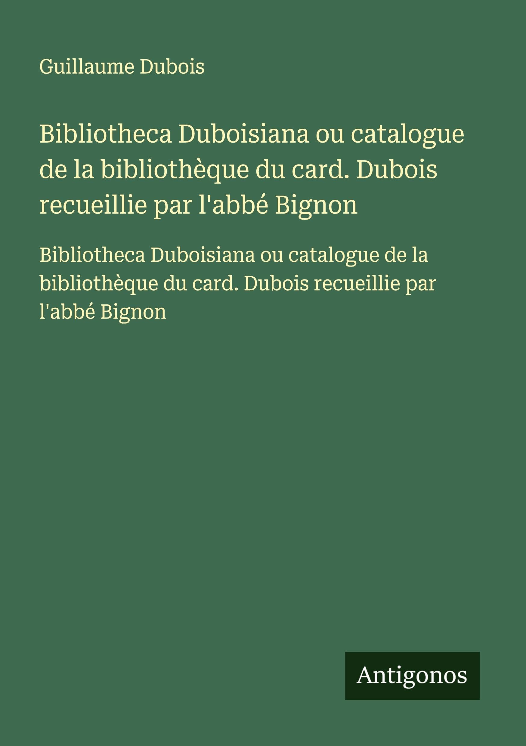 Bibliotheca Duboisiana ou catalogue de la bibliothèque du card. Dubois recueillie par l'abbé Bignon: Bibliotheca Duboisiana ou catalogue de la bibliothèque du card. Dubois recueillie par l'abbé Bignon Classics