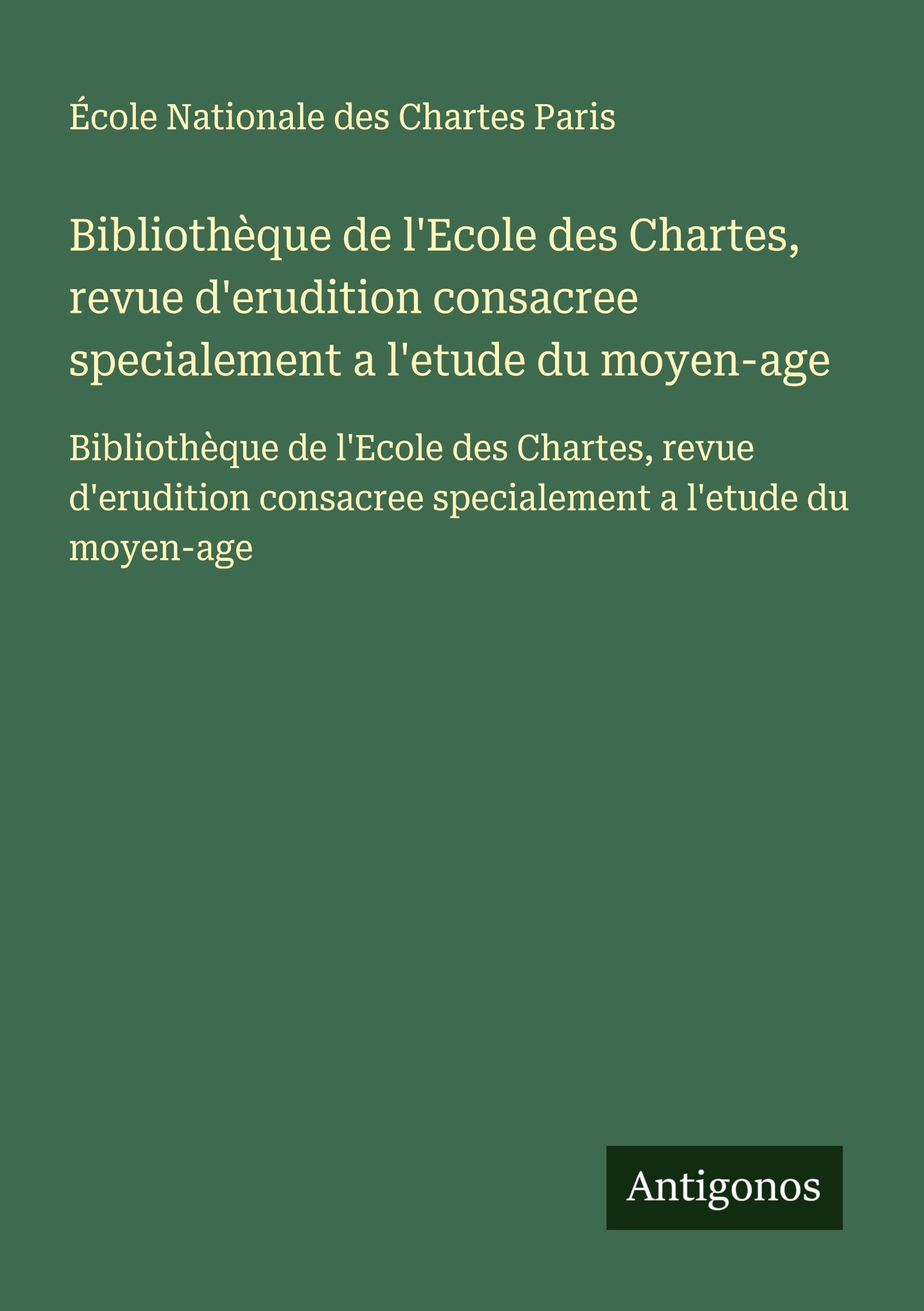 Bibliothèque de l'Ecole des Chartes, revue d'erudition consacree specialement a l'etude du moyen-age: Bibliothèque de l'Ecole des Chartes, revue ... consacree specialement a l'etude du moyen-age Classics