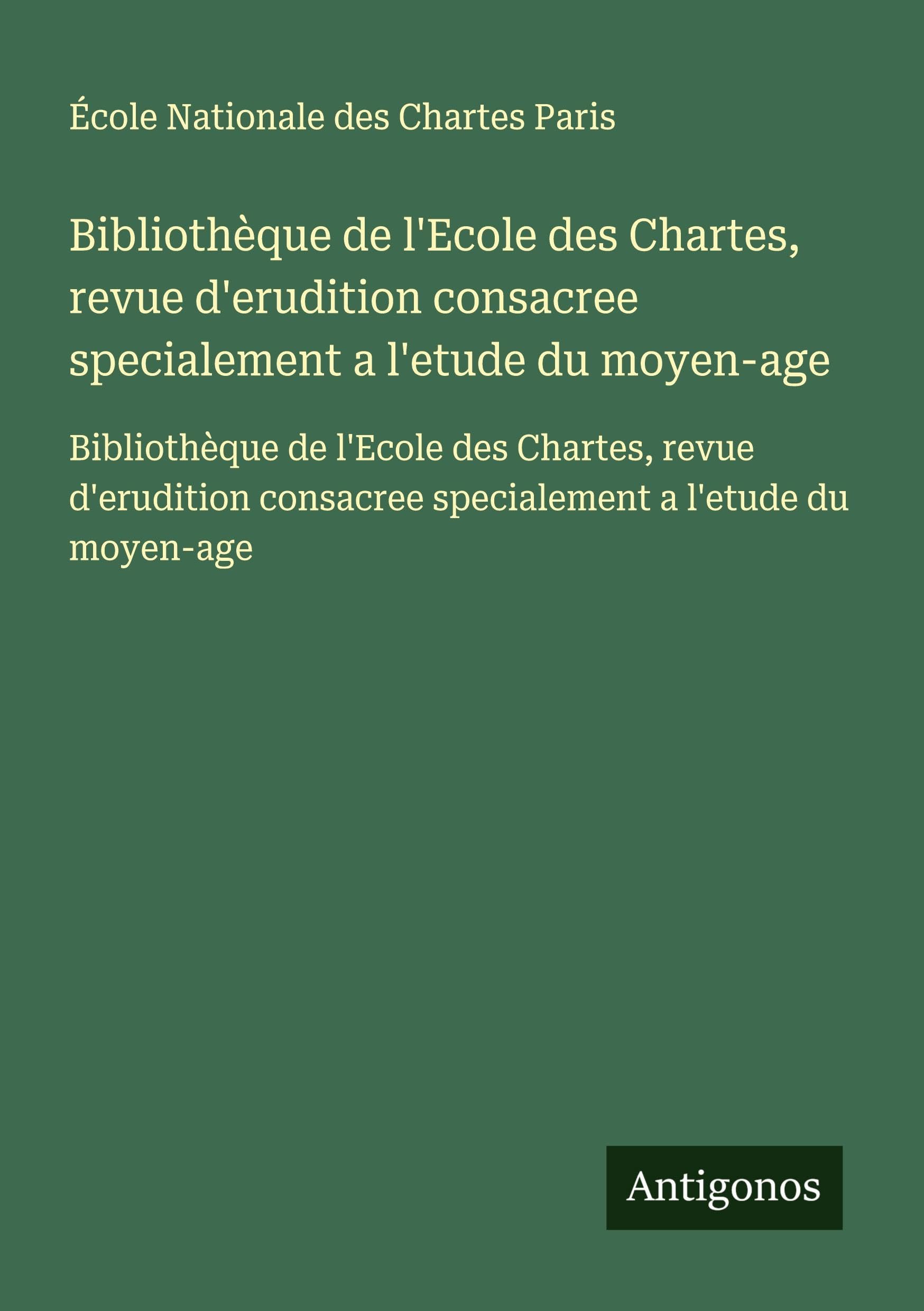 Bibliothèque de l'Ecole des Chartes, revue d'erudition consacree specialement a l'etude du moyen-age: Bibliothèque de l'Ecole des Chartes, revue ... consacree specialement a l'etude du moyen-age Classics