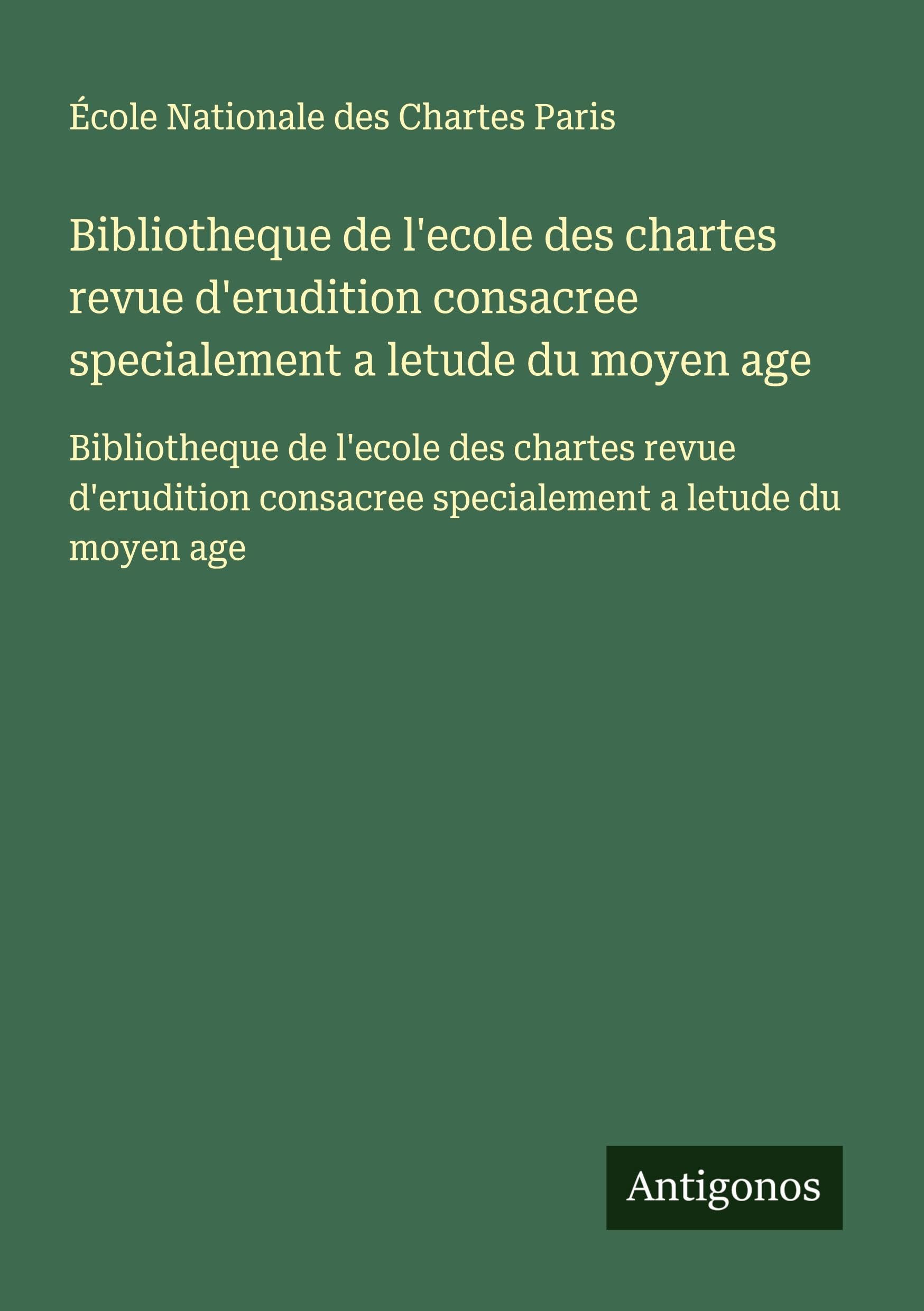 Bibliotheque de l'ecole des chartes revue d'erudition consacree specialement a letude du moyen age: Bibliotheque de l'ecole des chartes revue d'erudition consacree specialement a letude du moyen age Classics