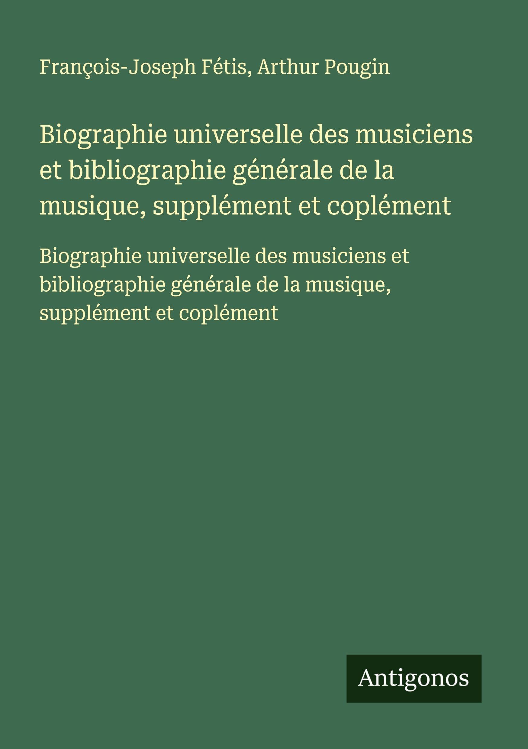 Biographie universelle des musiciens et bibliographie générale de la musique, supplément et coplément: Biographie universelle des musiciens et ... de la musique, supplément et coplément Classics