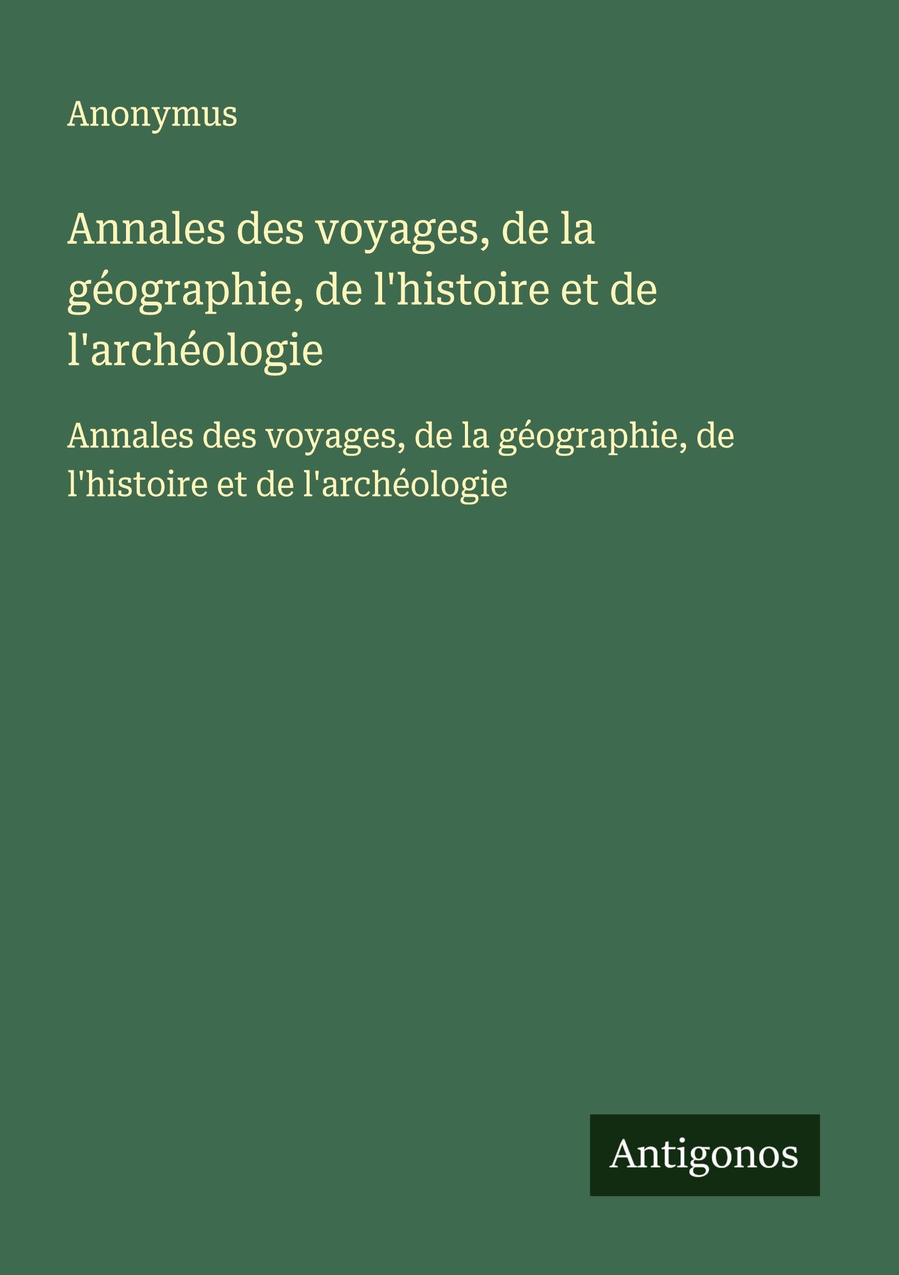 Annales des voyages, de la géographie, de l'histoire et de l'archéologie: Annales des voyages, de la géographie, de l'histoire et de l'archéologie Classics