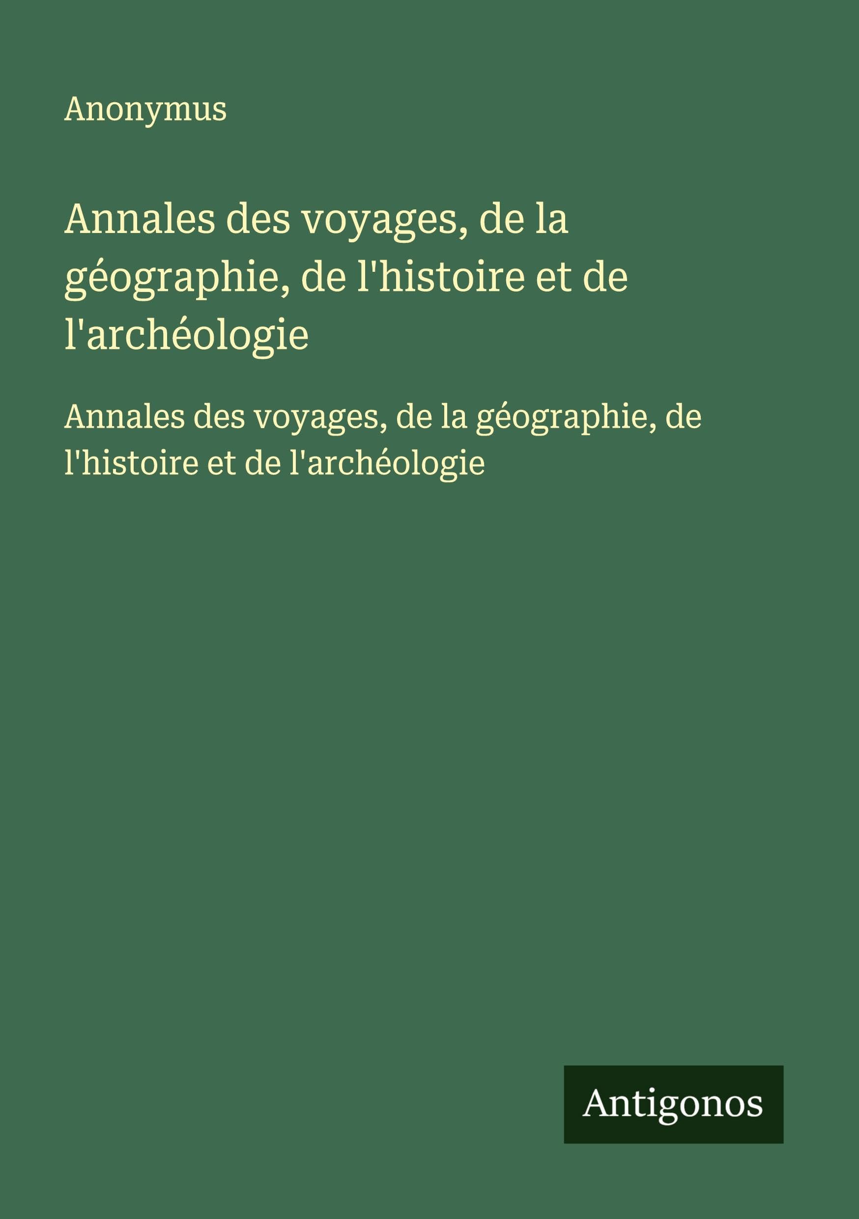 Annales des voyages, de la géographie, de l'histoire et de l'archéologie: Annales des voyages, de la géographie, de l'histoire et de l'archéologie Classics