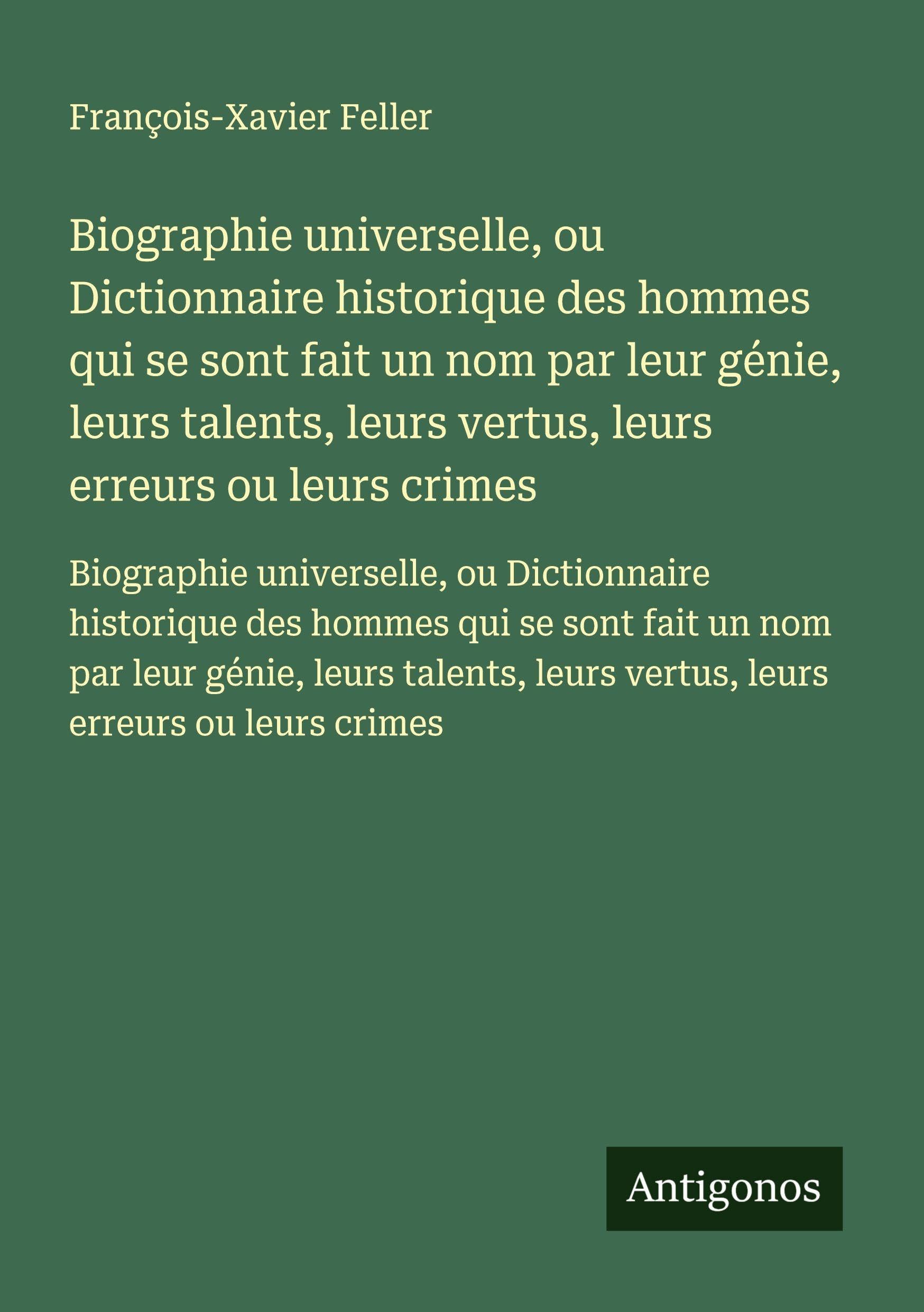 Biographie universelle, ou Dictionnaire historique des hommes qui se sont fait un nom par leur génie, leurs talents, leurs vertus, leurs erreurs ou ... leurs vertus, leurs erreurs ou leurs crimes Classics