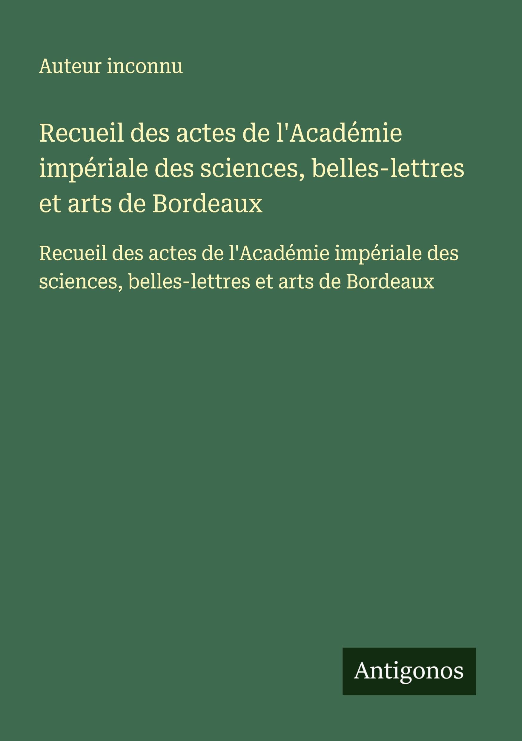 Recueil des actes de l'Académie impériale des sciences, belles-lettres et arts de Bordeaux: Recueil des actes de l'Académie impériale des sciences, belles-lettres et arts de Bordeaux Classics