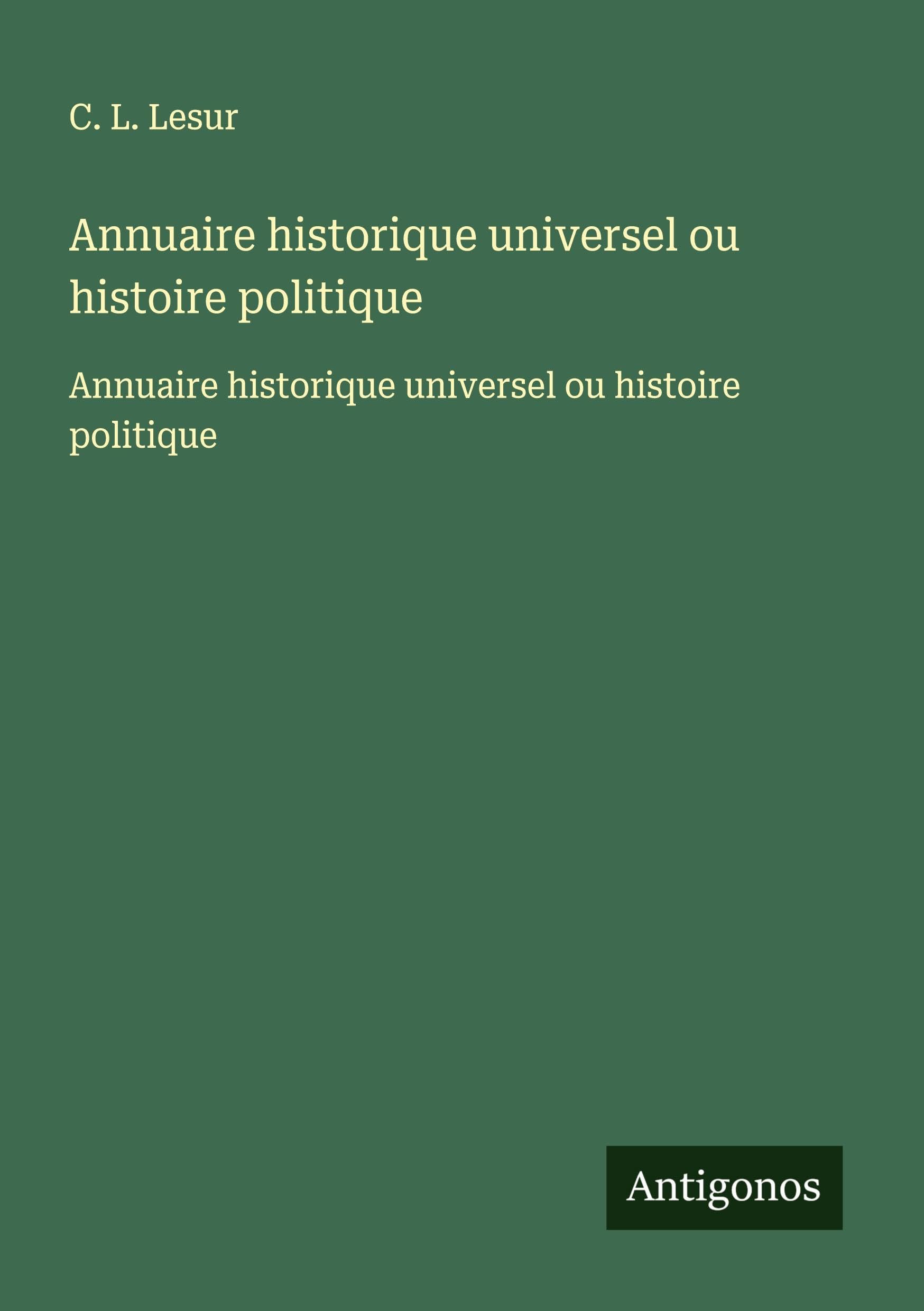 Annuaire historique universel ou histoire politique: Annuaire historique universel ou histoire politique Classics