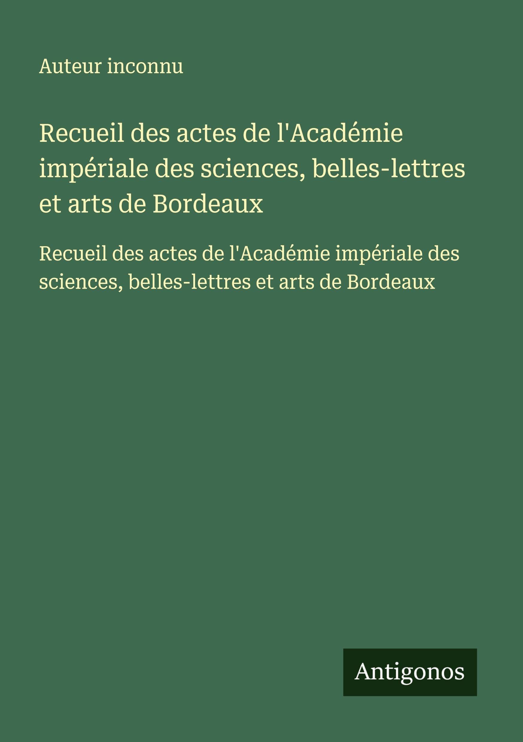 Recueil des actes de l'Académie impériale des sciences, belles-lettres et arts de Bordeaux: Recueil des actes de l'Académie impériale des sciences, belles-lettres et arts de Bordeaux Classics