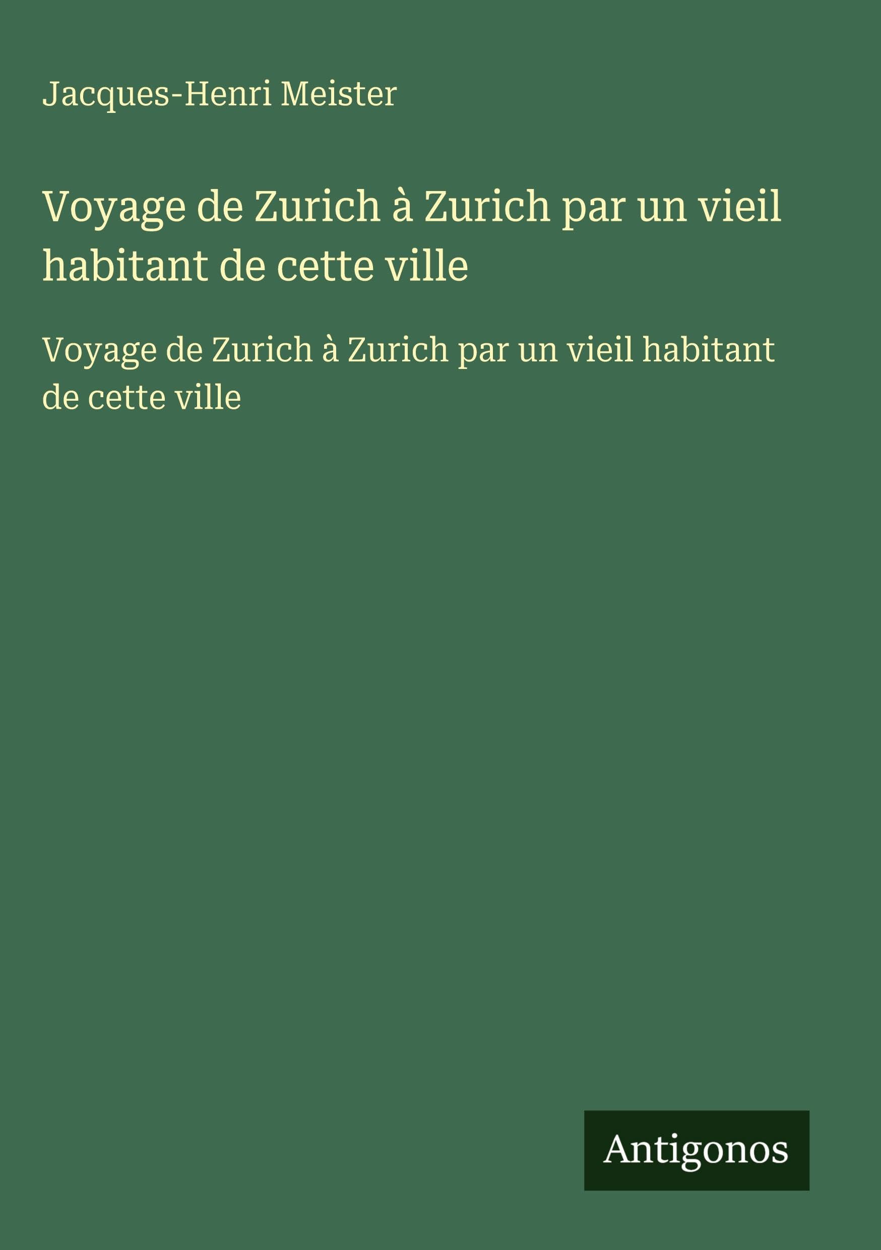 Voyage de Zurich à Zurich par un vieil habitant de cette ville: Voyage de Zurich à Zurich par un vieil habitant de cette ville Classics