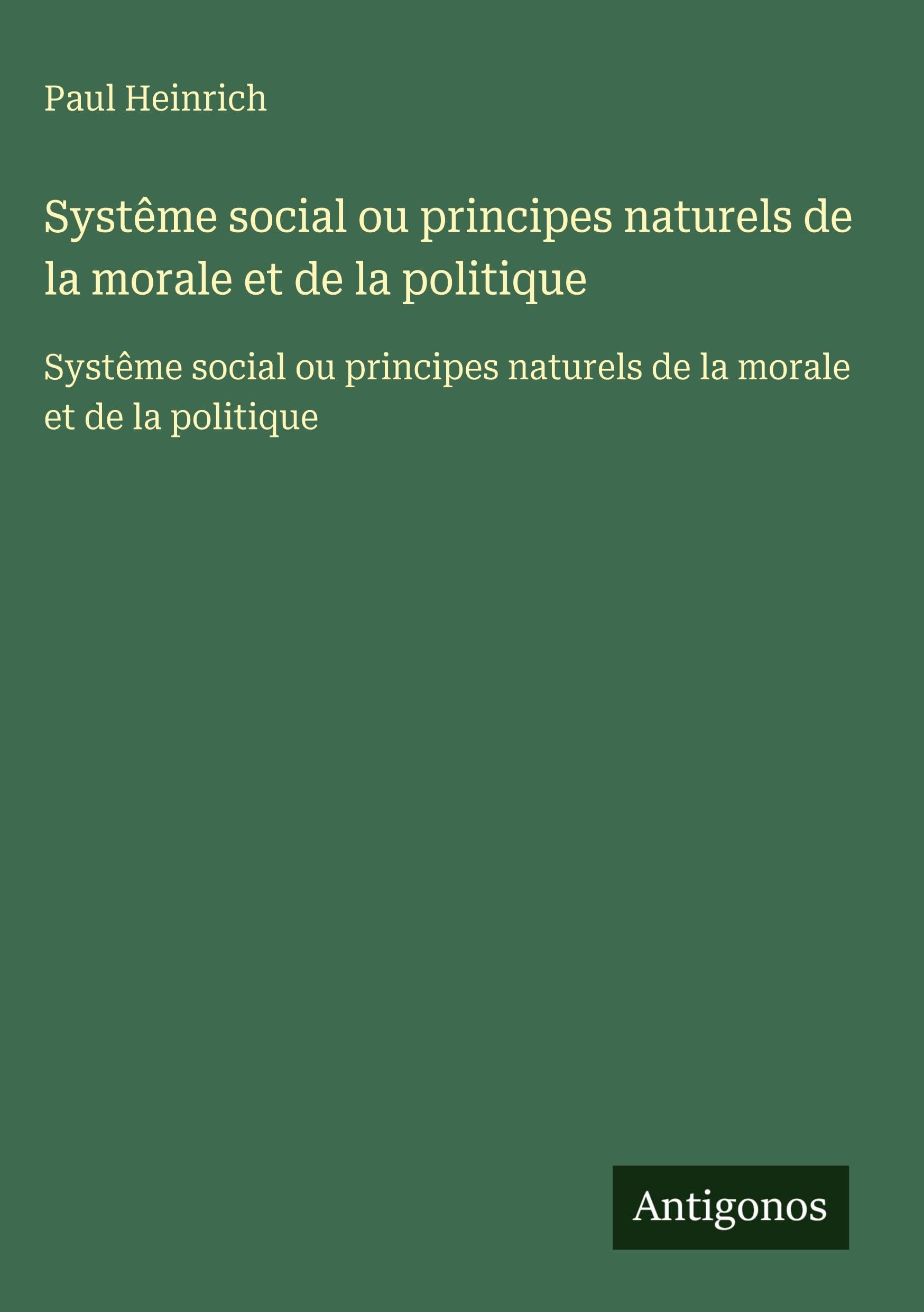 Systême social ou principes naturels de la morale et de la politique: Systême social ou principes naturels de la morale et de la politique Classics