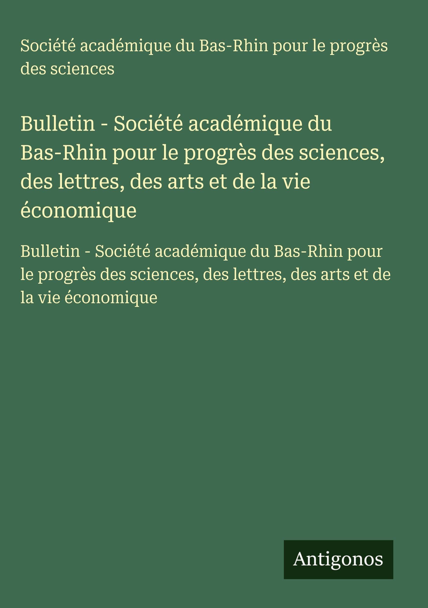 Bulletin - Société académique du Bas-Rhin pour le progrès des sciences, des lettres, des arts et de la vie économique: Bulletin - Société académique ... des lettres, des arts et de la vie économique Classics