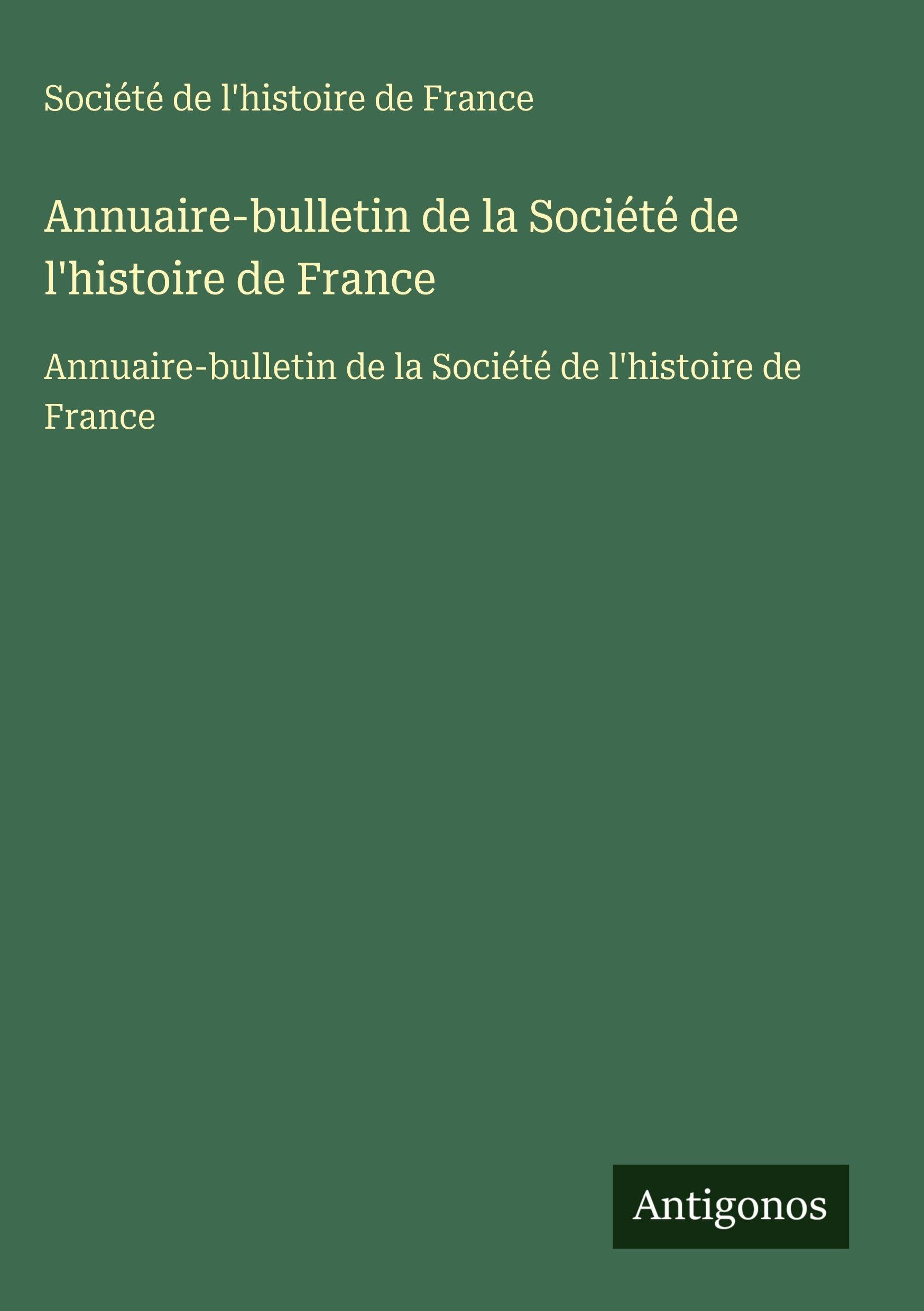 Annuaire-bulletin de la Société de l'histoire de France: Annuaire-bulletin de la Société de l'histoire de France Classics