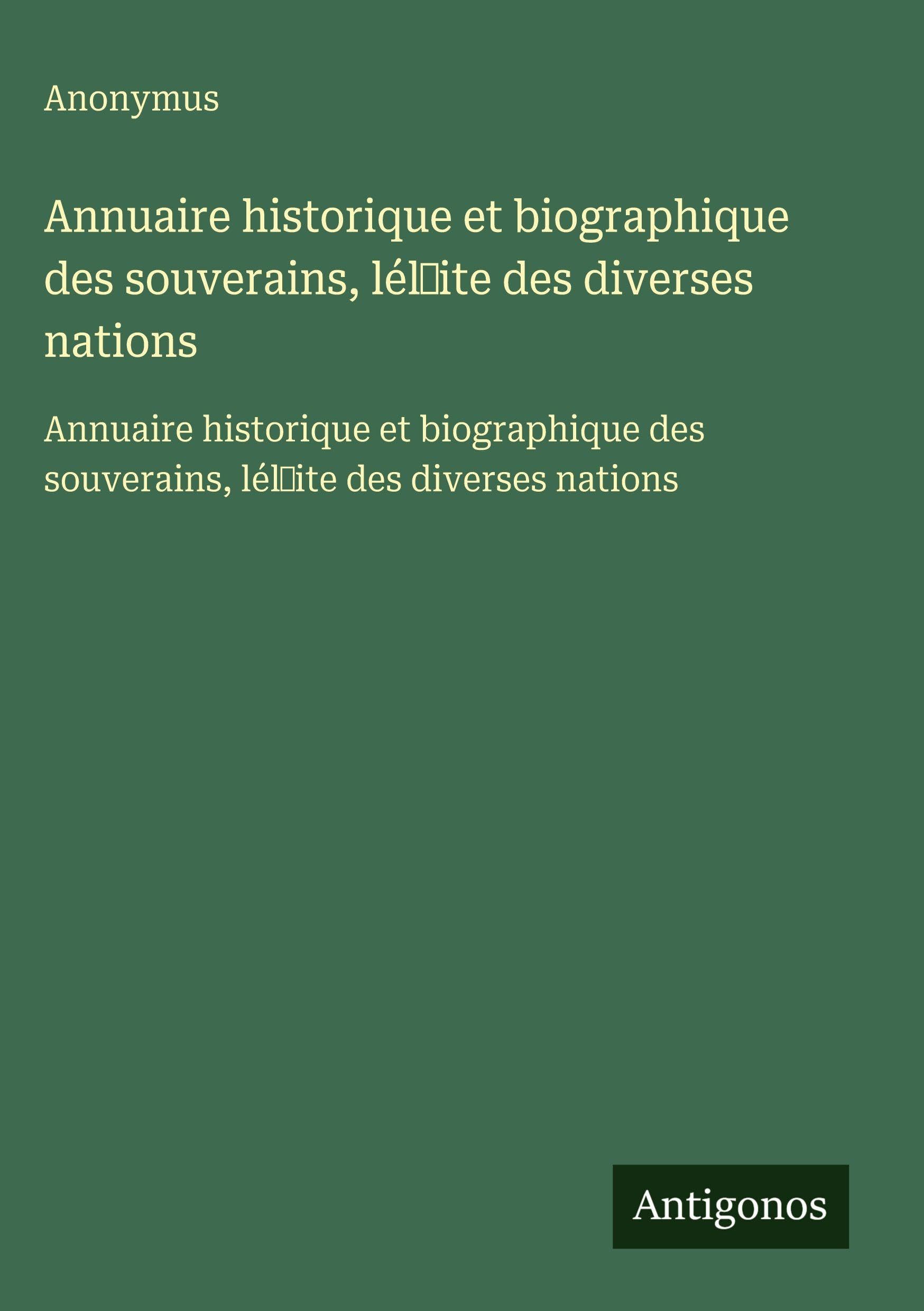Annuaire historique et biographique des souverains, lél¿ite des diverses nations: Annuaire historique et biographique des souverains, lél¿ite des diverses nations Classics