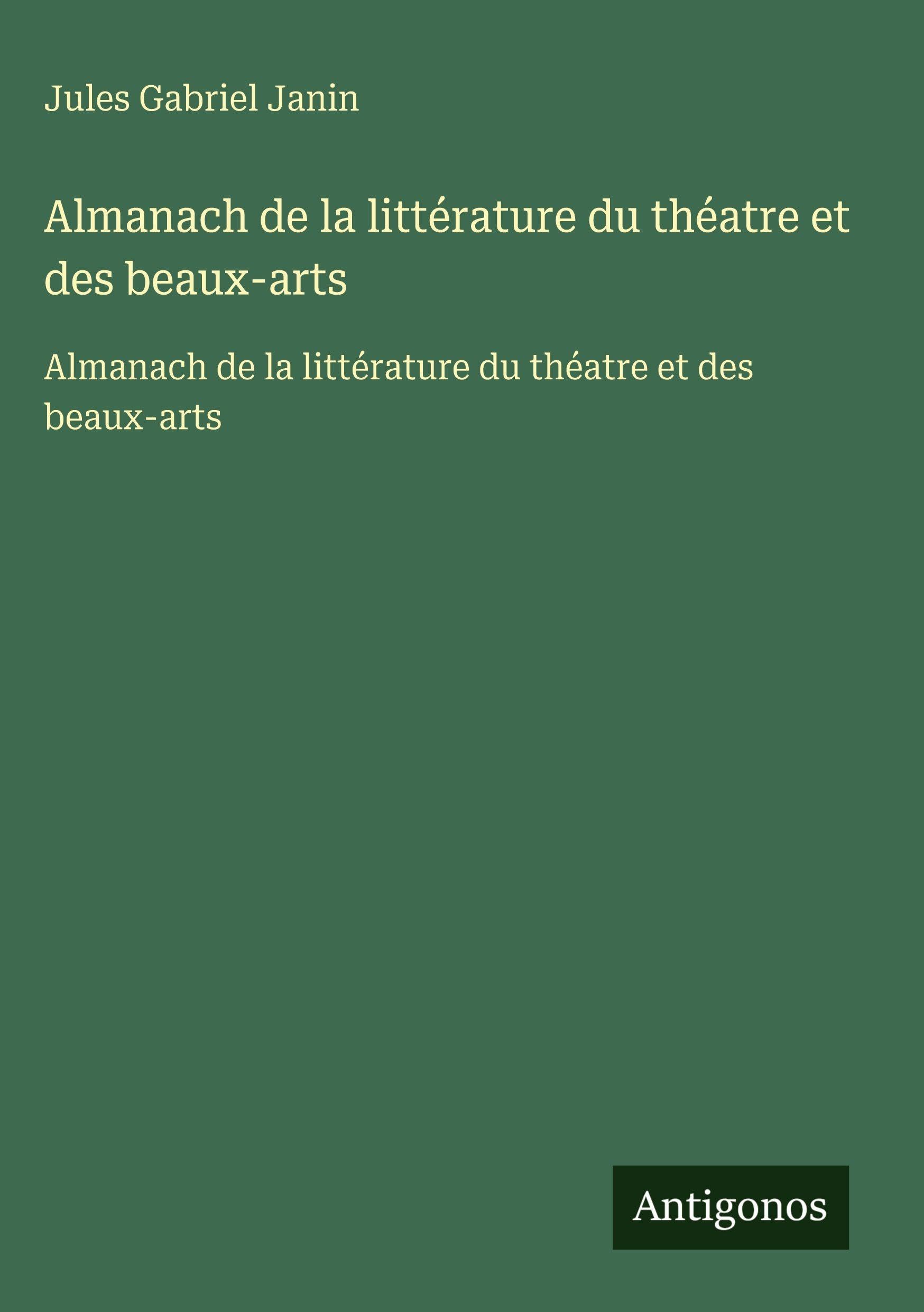 Almanach de la littérature du théatre et des beaux-arts: Almanach de la littérature du théatre et des beaux-arts Classics