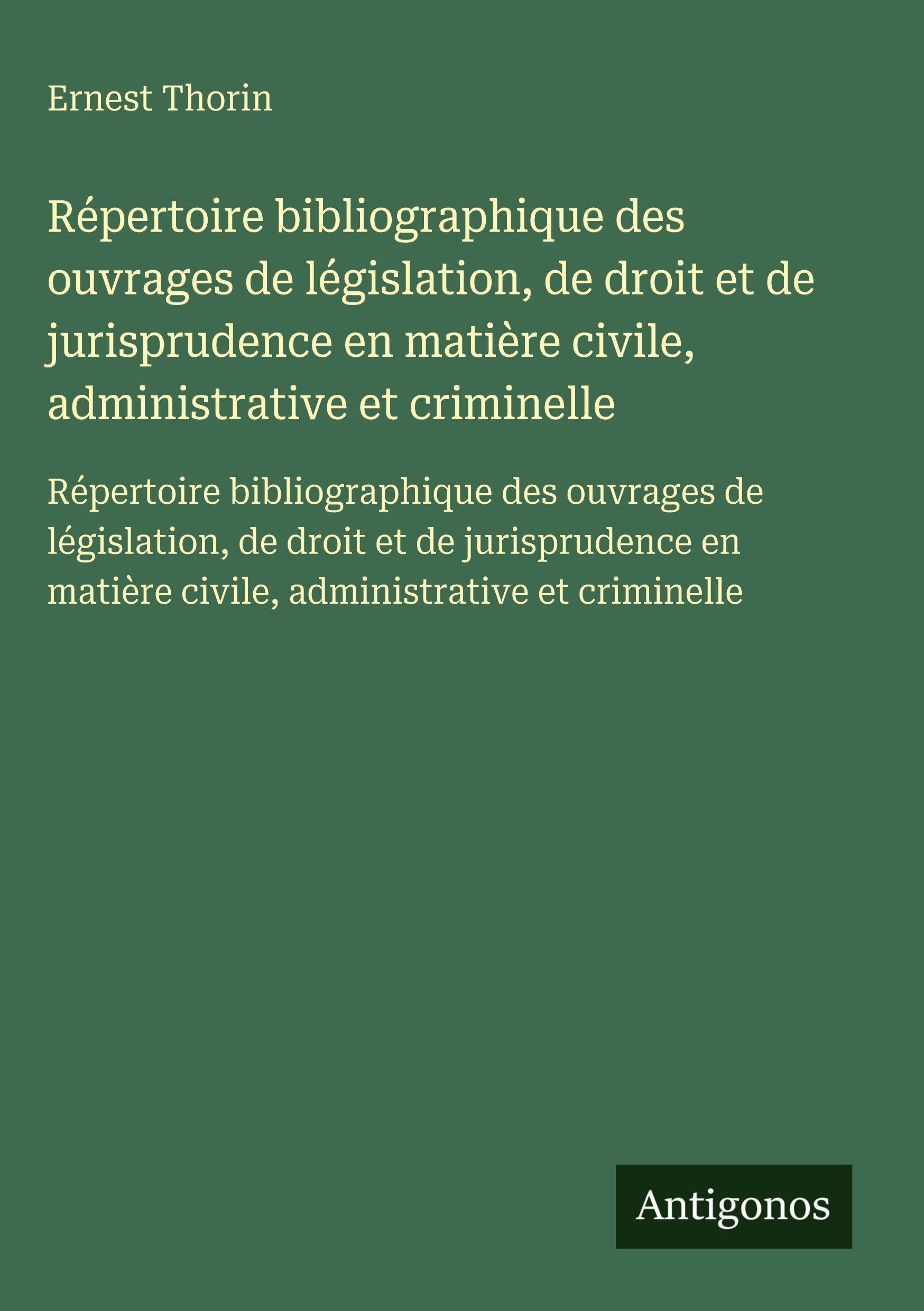 Répertoire bibliographique des ouvrages de législation, de droit et de jurisprudence en matière civile, administrative et criminelle: Répertoire ... matière civile, administrative et criminelle Classics