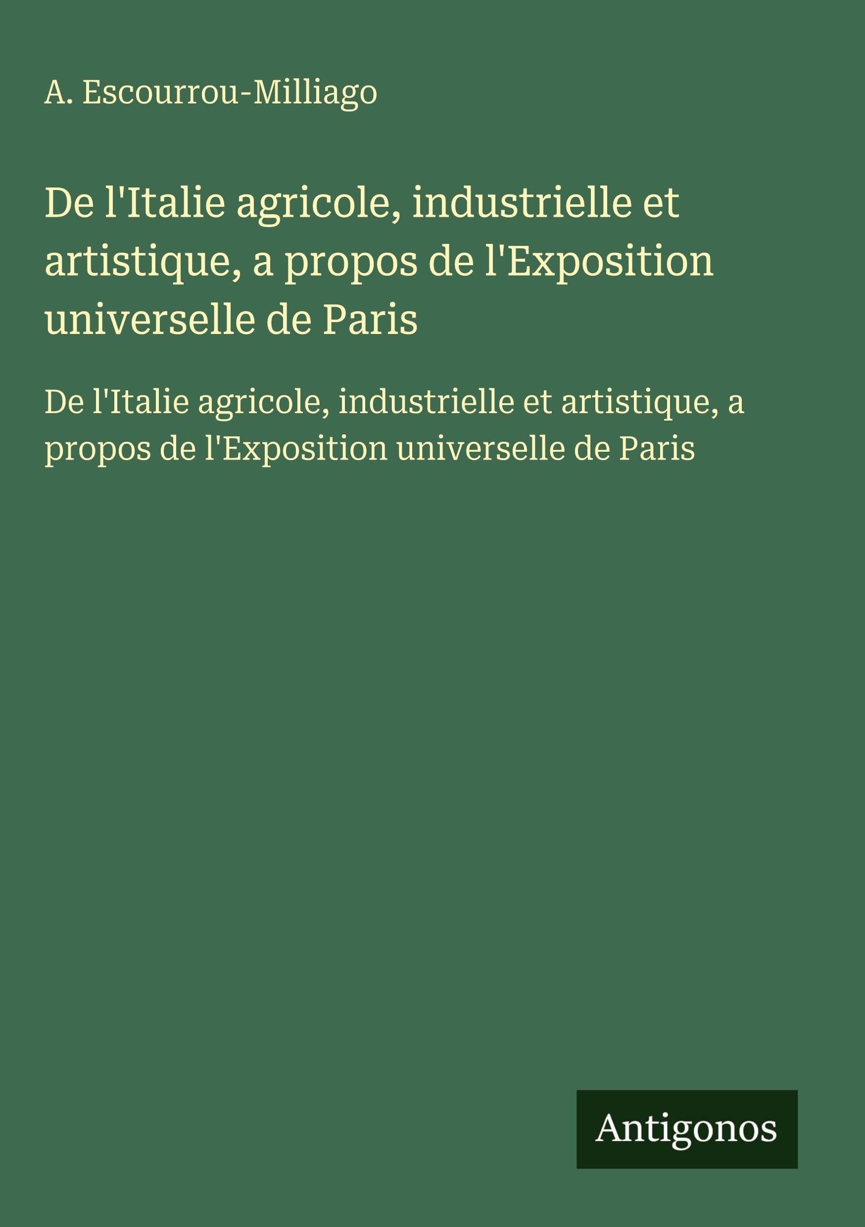 De l'Italie agricole, industrielle et artistique, a propos de l'Exposition universelle de Paris: De l'Italie agricole, industrielle et artistique, a propos de l'Exposition universelle de Paris Classics