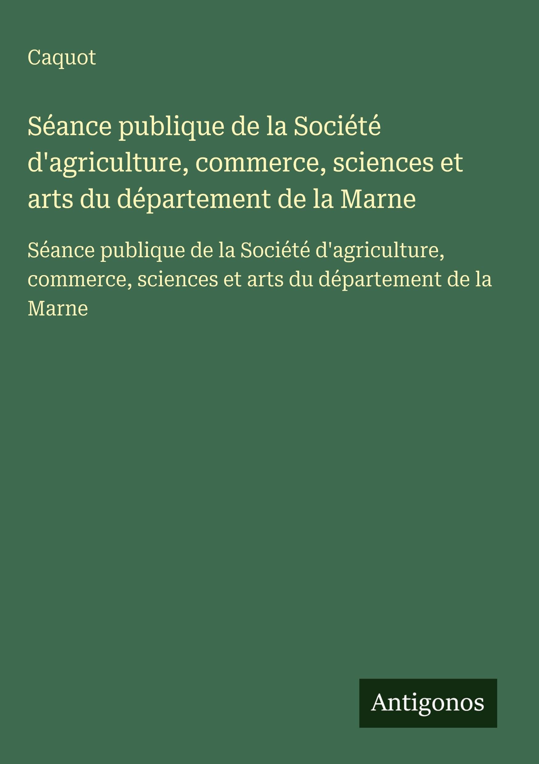 Séance publique de la Société d'agriculture, commerce, sciences et arts du département de la Marne: Séance publique de la Société d'agriculture, commerce, sciences et arts du département de la Marne Classics