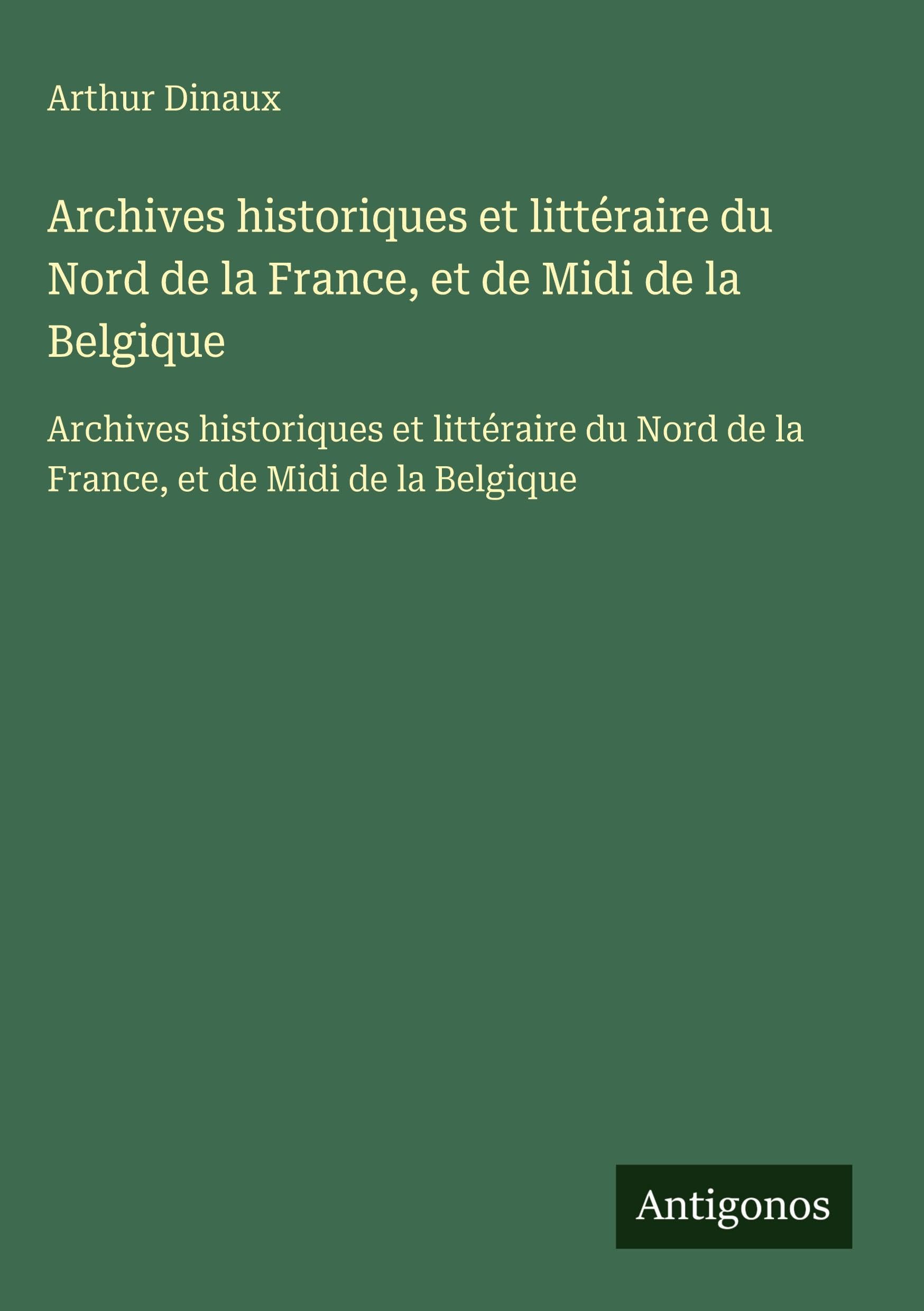 Archives historiques et littéraire du Nord de la France, et de Midi de la Belgique: Archives historiques et littéraire du Nord de la France, et de Midi de la Belgique Classics