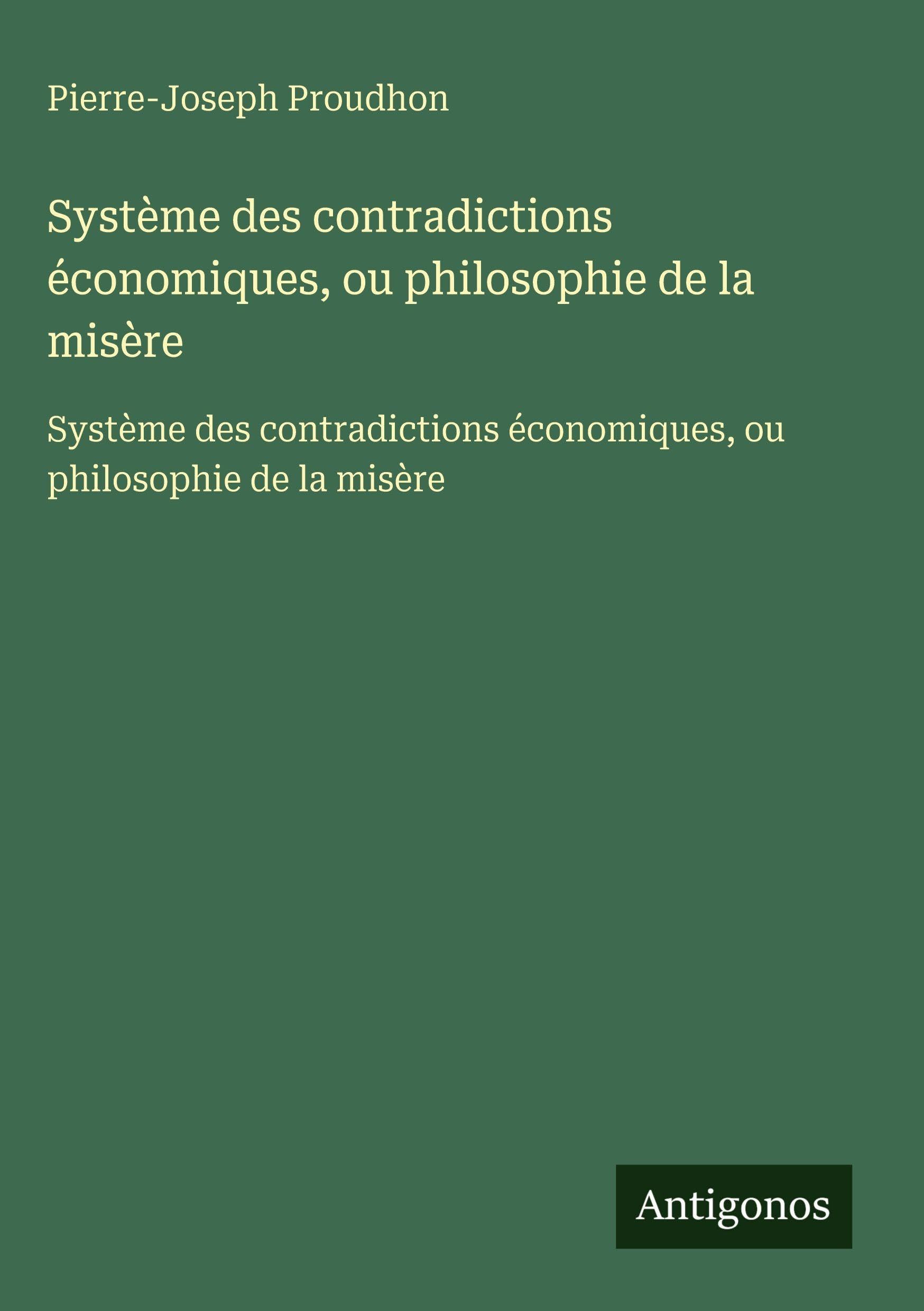 Système des contradictions économiques, ou philosophie de la misère: Système des contradictions économiques, ou philosophie de la misère Classics
