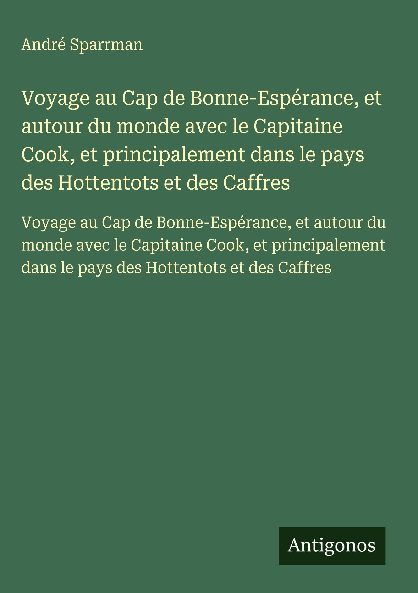Voyage au Cap de Bonne-Espérance, et autour du monde avec le Capitaine Cook, et principalement dans le pays des Hottentots et des Caffres: Voyage au ... dans le pays des Hottentots et des Caffres Classics