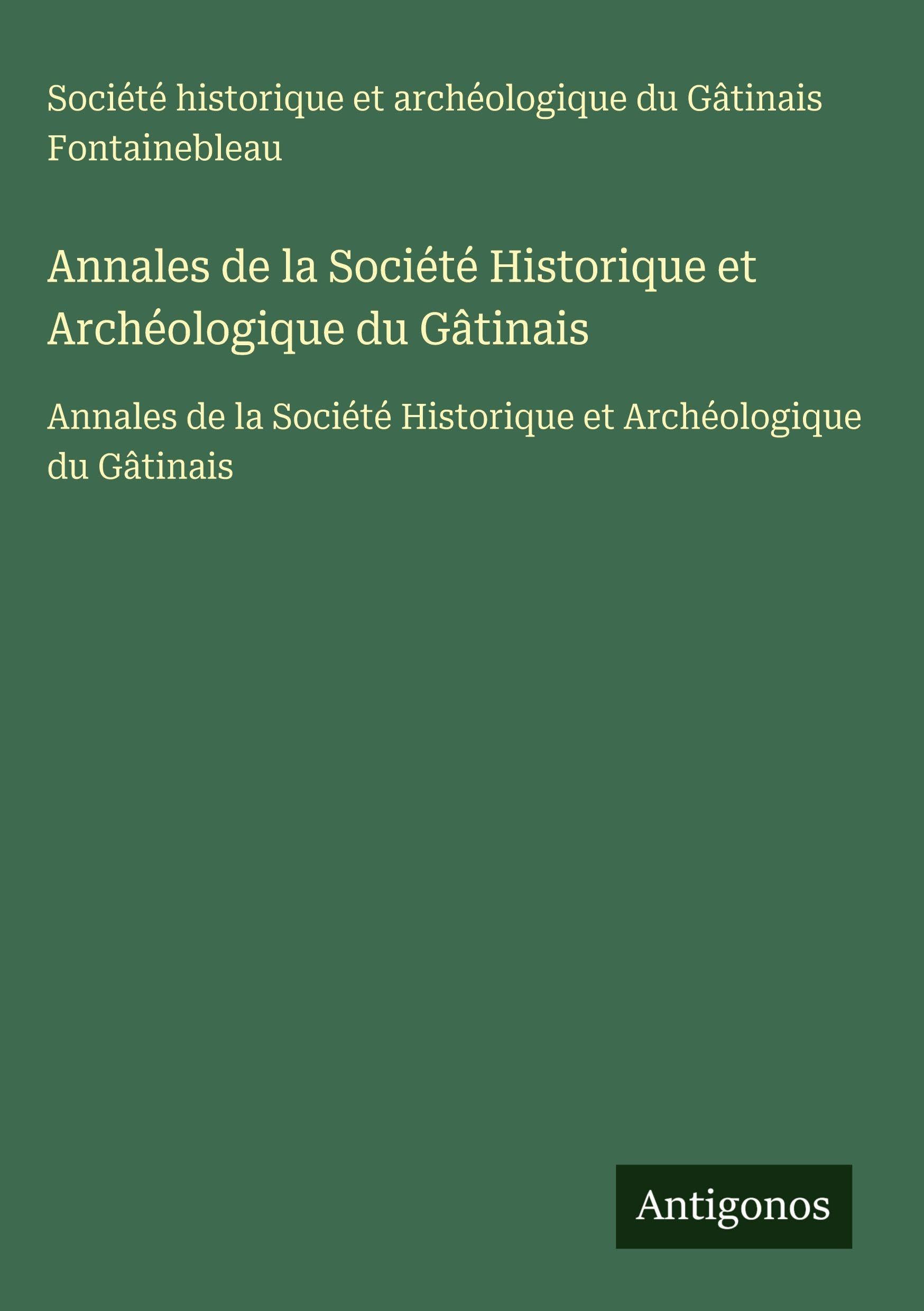 Annales de la Société Historique et Archéologique du Gâtinais: Annales de la Société Historique et Archéologique du Gâtinais Classics
