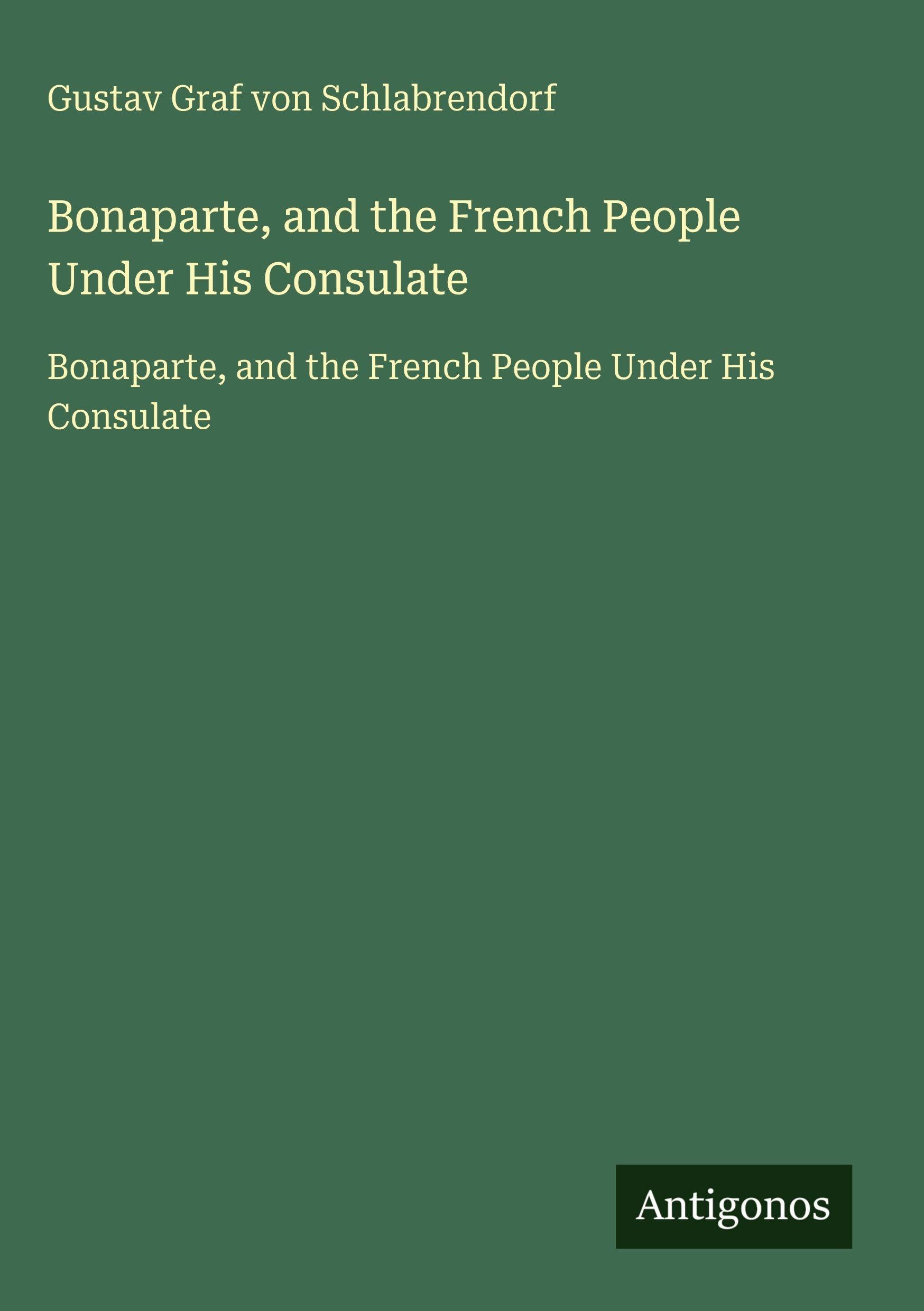 Bonaparte, and the French People Under His Consulate: Bonaparte, and the French People Under His Consulate Classics