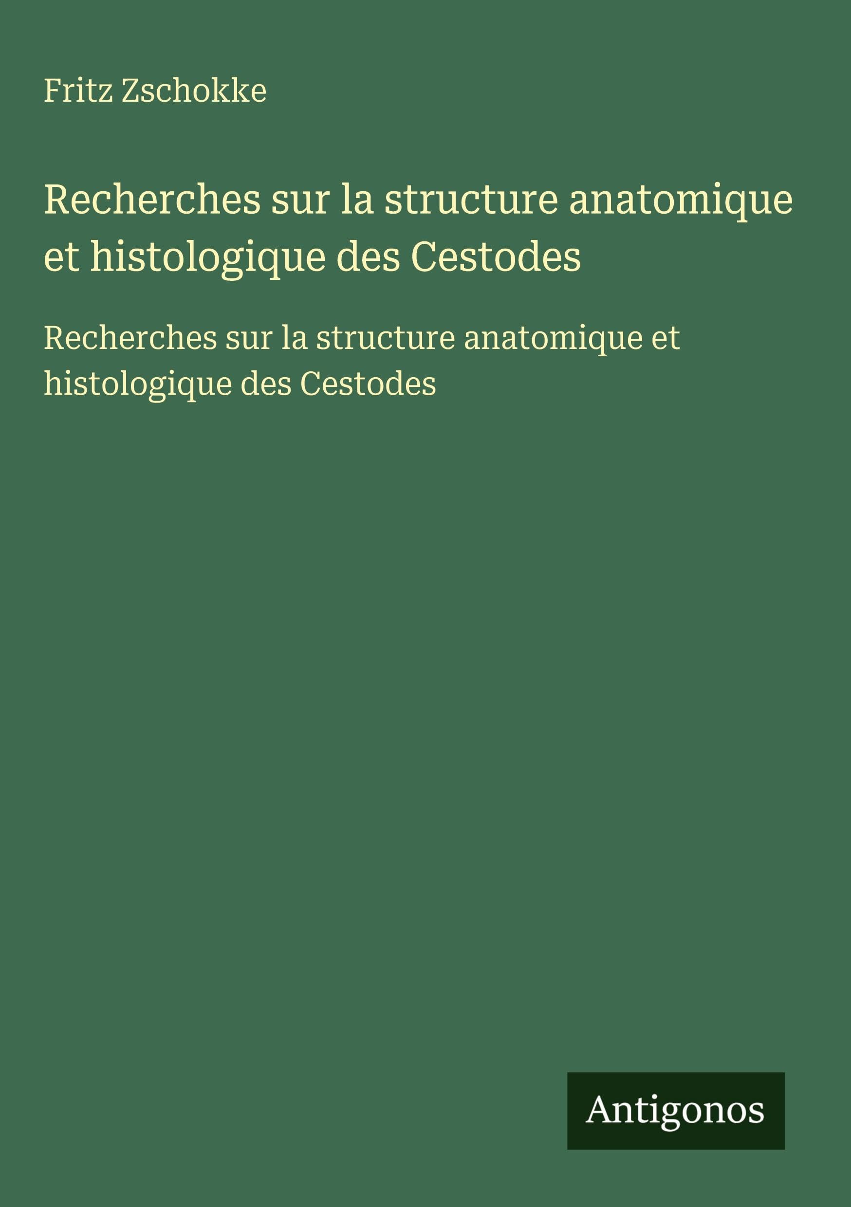Recherches sur la structure anatomique et histologique des Cestodes: Recherches sur la structure anatomique et histologique des Cestodes Classics