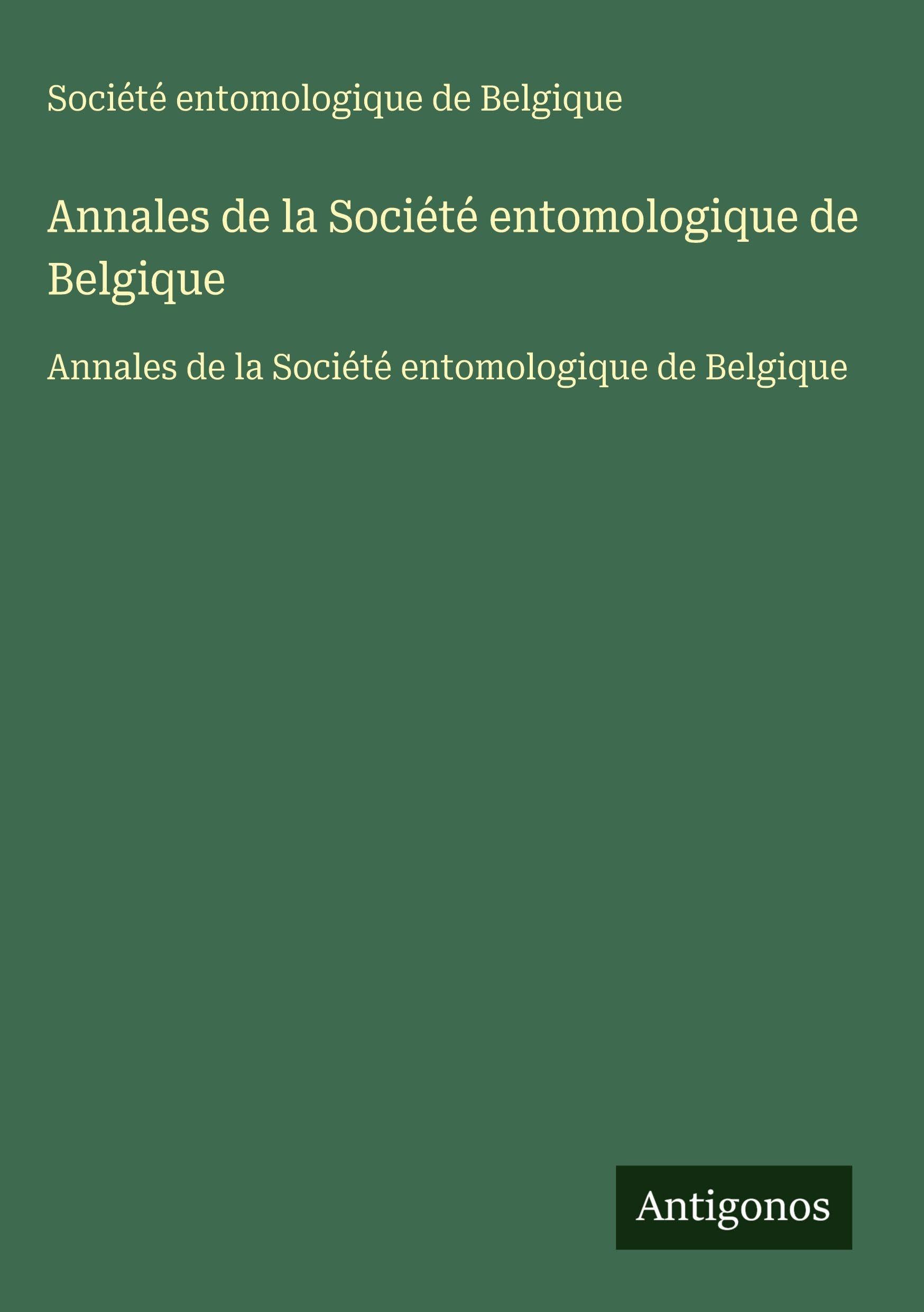 Annales de la Société entomologique de Belgique: Annales de la Société entomologique de Belgique Classics