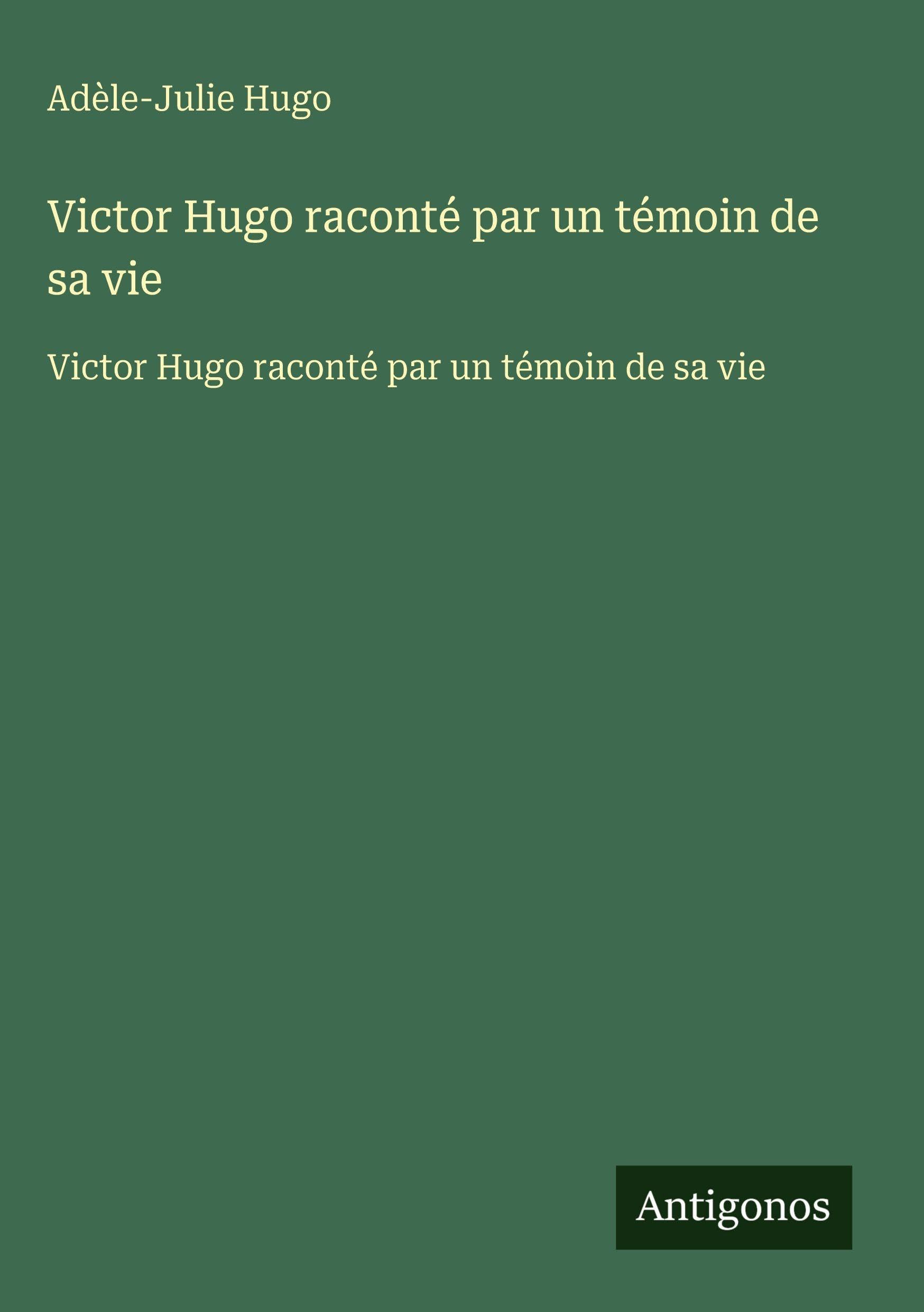 Victor Hugo raconté par un témoin de sa vie: Victor Hugo raconté par un témoin de sa vie Classics